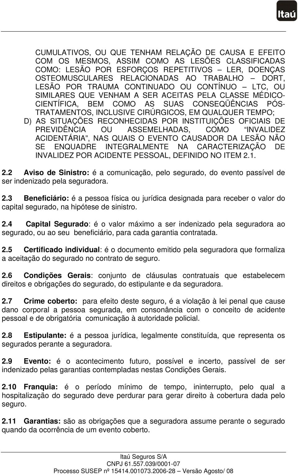 TEMPO; D) AS SITUAÇÕES RECONHECIDAS POR INSTITUIÇÕES OFICIAIS DE PREVIDÊNCIA OU ASSEMELHADAS, COMO INVALIDEZ ACIDENTÁRIA, NAS QUAIS O EVENTO CAUSADOR DA LESÃO NÃO SE ENQUADRE INTEGRALMENTE NA