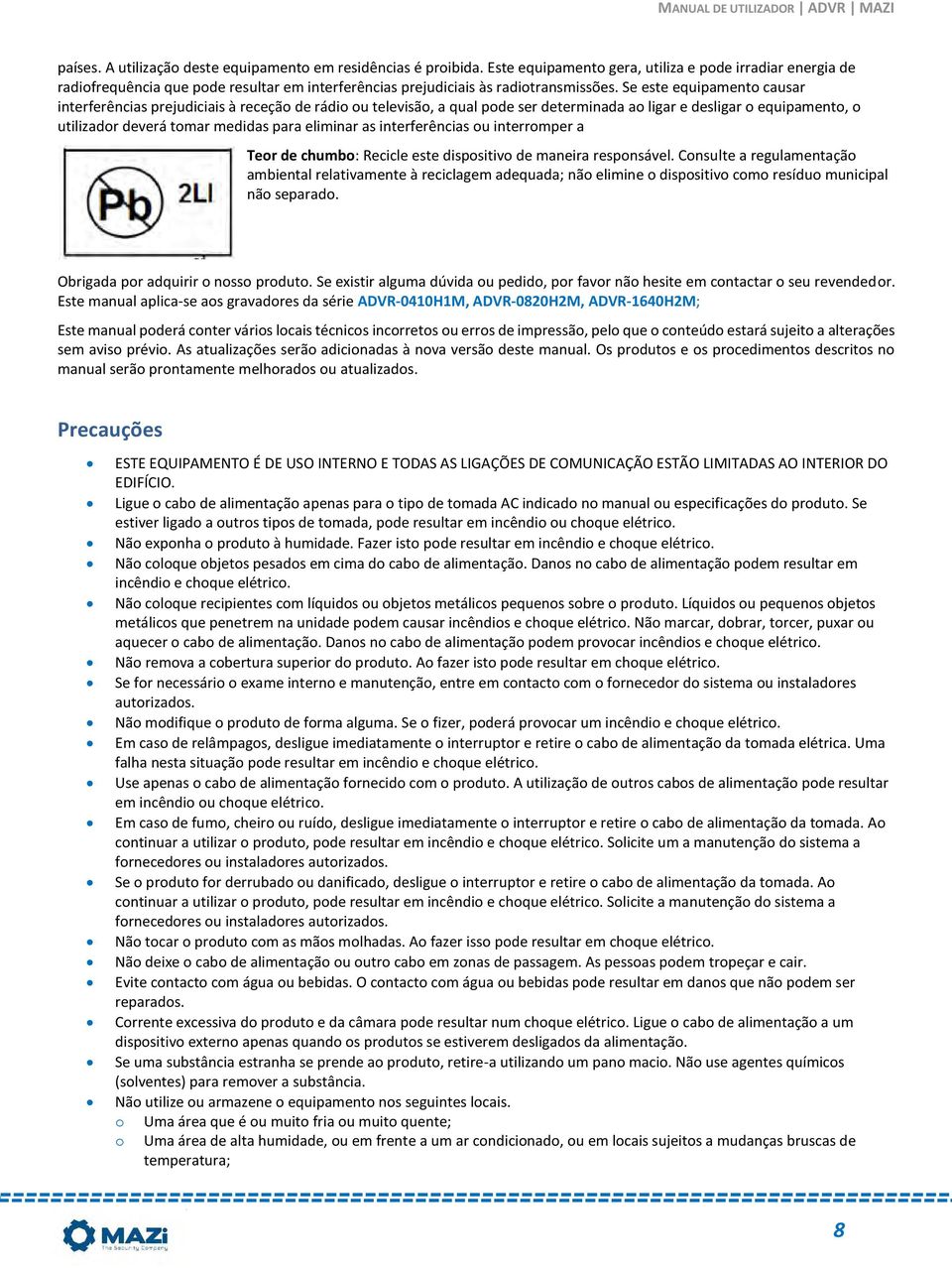 Se este equipamento causar interferências prejudiciais à receção de rádio ou televisão, a qual pode ser determinada ao ligar e desligar o equipamento, o utilizador deverá tomar medidas para eliminar