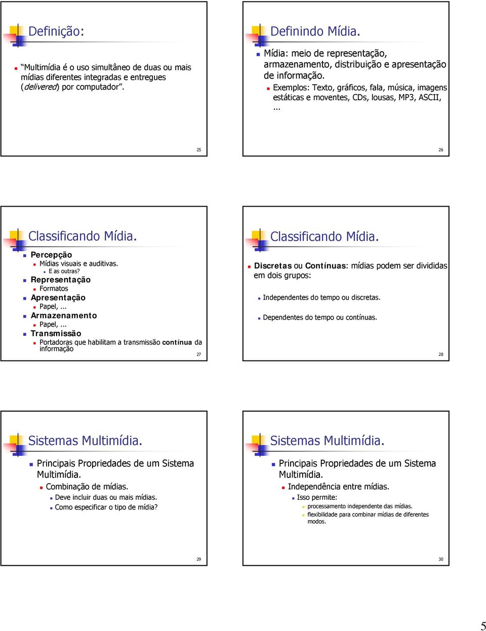 .. 25 26 Classificando Mídia. Percepção Mídias visuais e auditivas. E as outras? Representação Formatos Apresentação Papel,... Armazenamento Papel,.