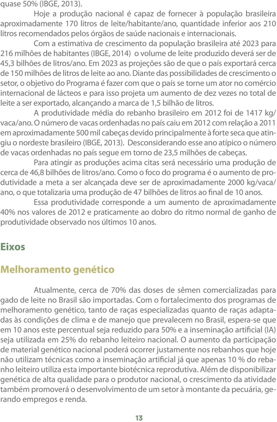 e internacionais. Com a estimativa de crescimento da população brasileira até 2023 para 216 milhões de habitantes (IBGE, 2014) o volume de leite produzido deverá ser de 45,3 bilhões de litros/ano.