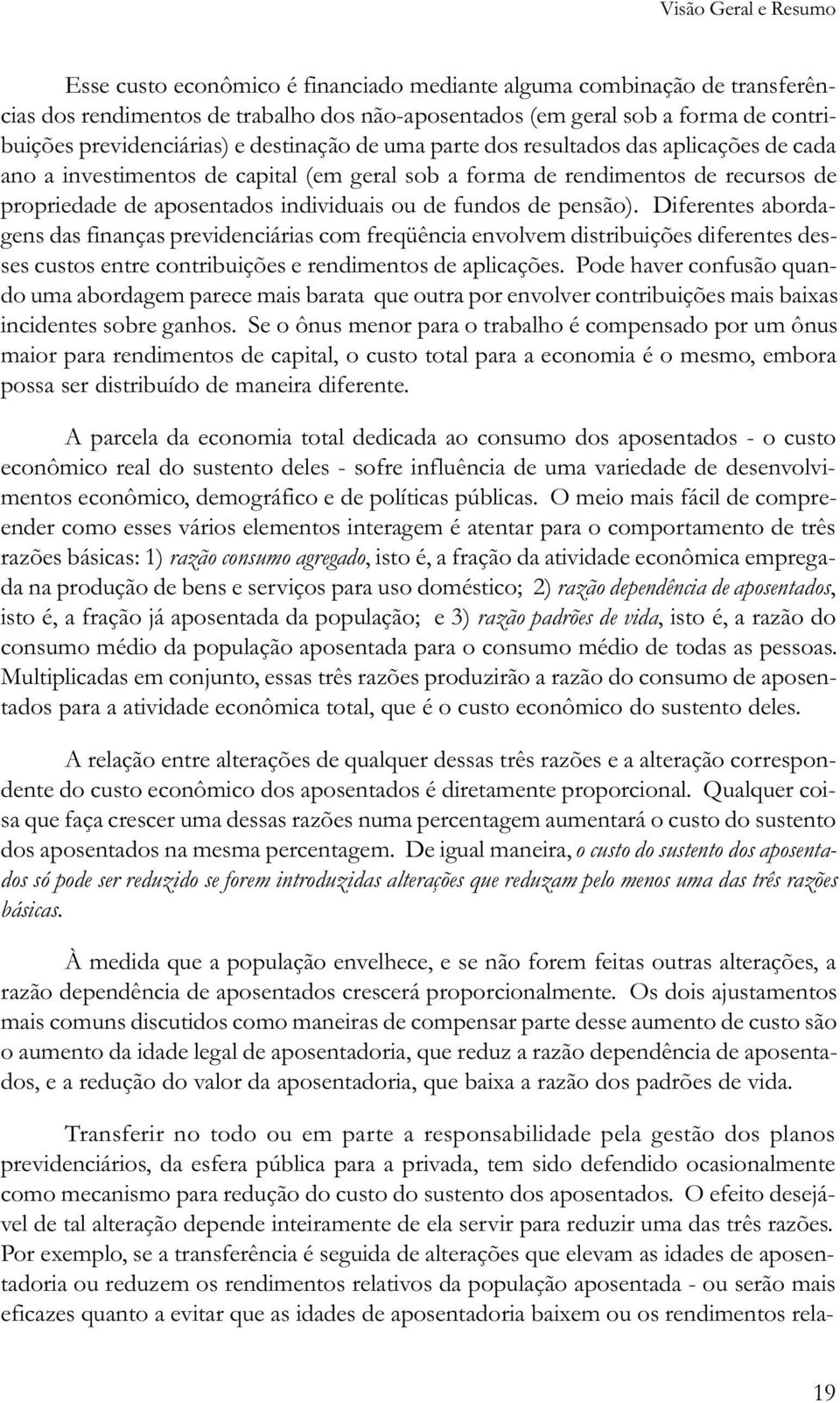 individuais ou de fundos de pensão). Diferentes abordagens das finanças previdenciárias com freqüência envolvem distribuições diferentes desses custos entre contribuições e rendimentos de aplicações.