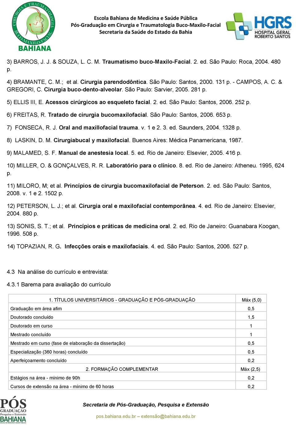 Tratado de cirurgia bucomaxilofacial. São Paulo: Santos, 2006. 653 p. 7) FONSECA, R. J. Oral and maxillofacial trauma. v. 1 e 2. 3. ed. Saunders, 2004. 1328 p. 8) LASKIN, D. M.