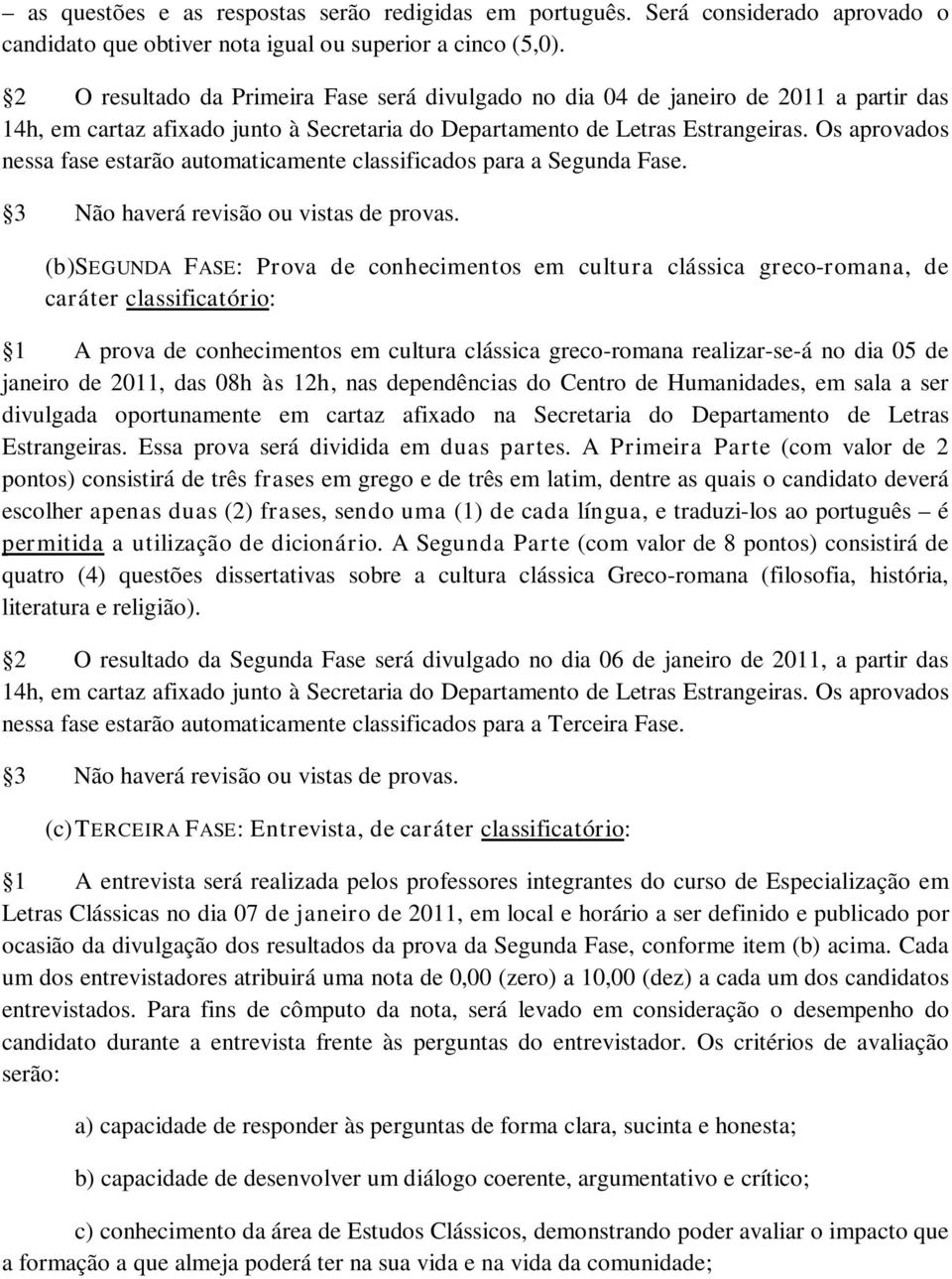 Os aprovados nessa fase estarão automaticamente classificados para a Segunda Fase. 3 Não haverá revisão ou vistas de provas.