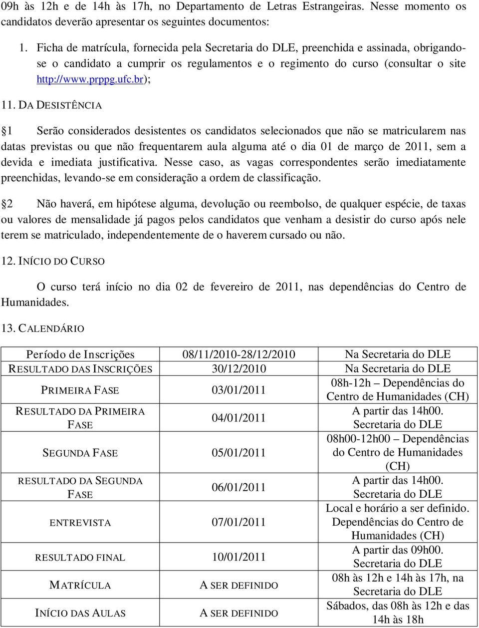 DA DESISTÊNCIA 1 Serão considerados desistentes os candidatos selecionados que não se matricularem nas datas previstas ou que não frequentarem aula alguma até o dia 01 de março de 2011, sem a devida