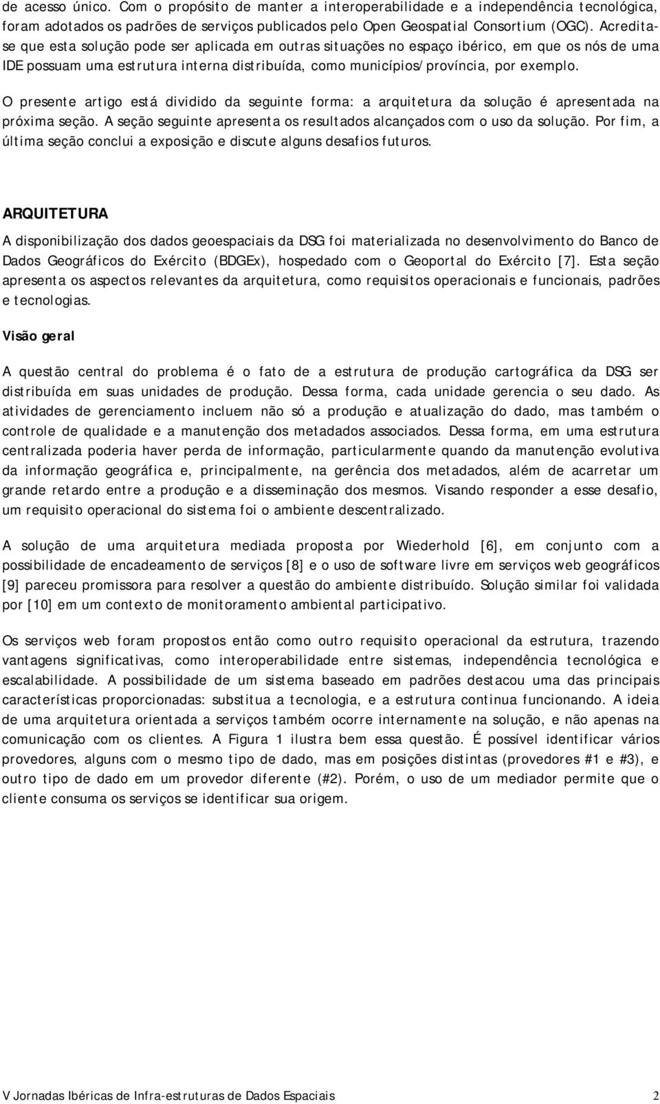 O presente artigo está dividido da seguinte forma: a arquitetura da solução é apresentada na próxima seção. A seção seguinte apresenta os resultados alcançados com o uso da solução.