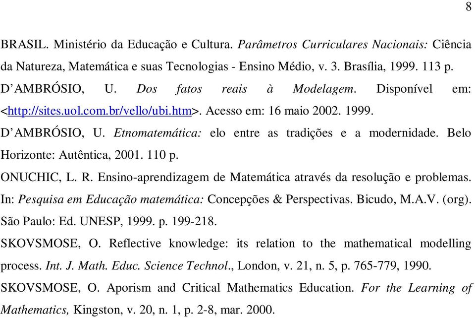 Belo Horizonte: Autêntica, 2001. 110 p. ONUCHIC, L. R. Ensino-aprendizagem de Matemática através da resolução e problemas. In: Pesquisa em Educação matemática: Concepções & Perspectivas. Bicudo, M.A.V.