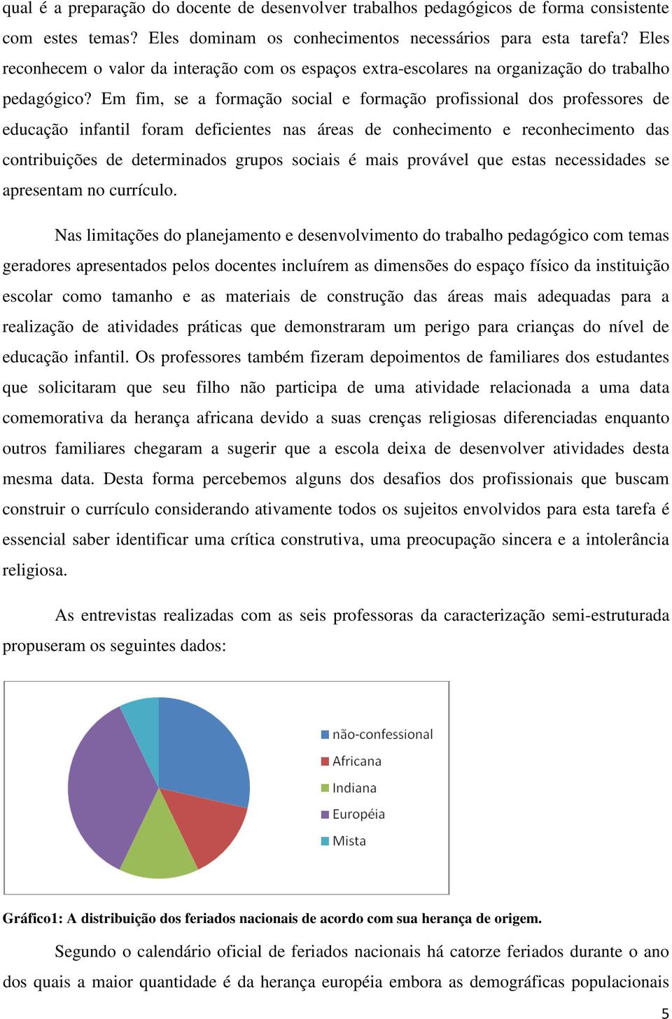 Em fim, se a formação social e formação profissional dos professores de educação infantil foram deficientes nas áreas de conhecimento e reconhecimento das contribuições de determinados grupos sociais