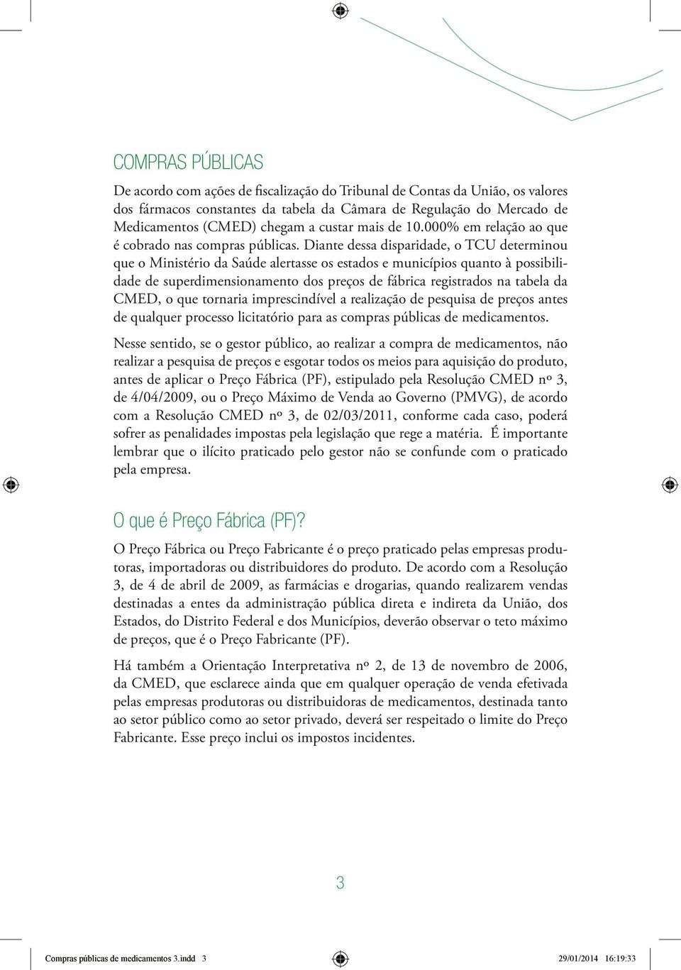 Diante dessa disparidade, o TCU determinou que o Ministério da Saúde alertasse os estados e municípios quanto à possibilidade de superdimensionamento dos preços de fábrica registrados na tabela da