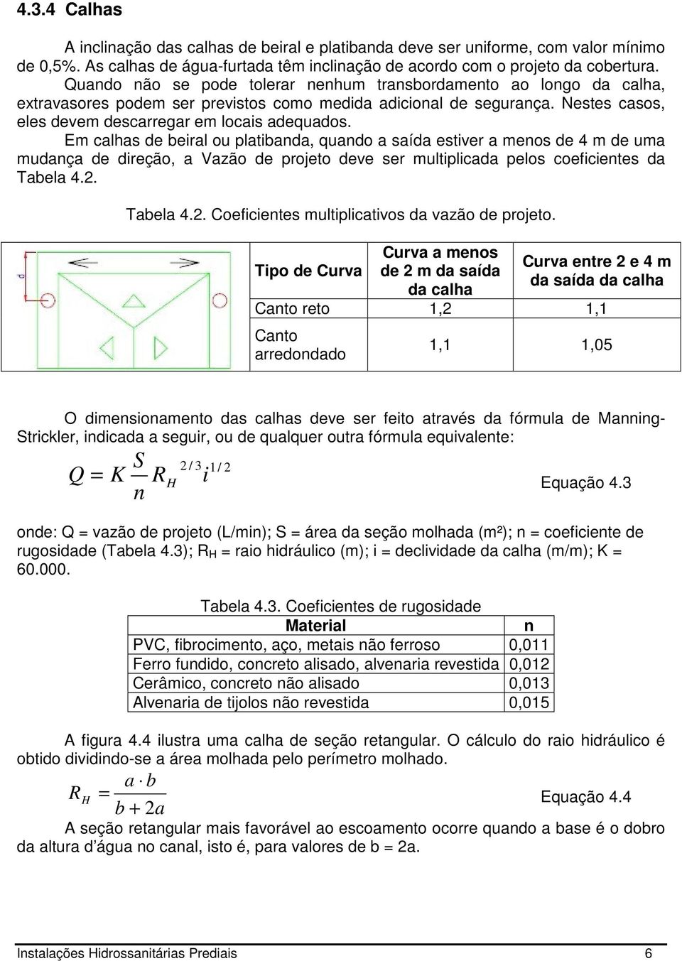 Em calhas de beiral ou platibanda, quando a saída estiver a menos de 4 m de uma mudança de direção, a Vazão de projeto deve ser multiplicada pelos coeficientes da Tabela 4.2.