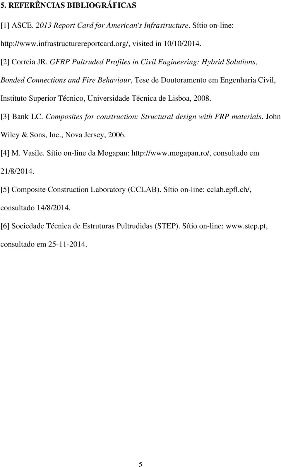 Lisboa, 2008. [3] Bank LC. Composites for construction: Structural design with FRP materials. John Wiley & Sons, Inc., Nova Jersey, 2006. [4] M. Vasile. Sítio on-line da Mogapan: http://www.mogapan.