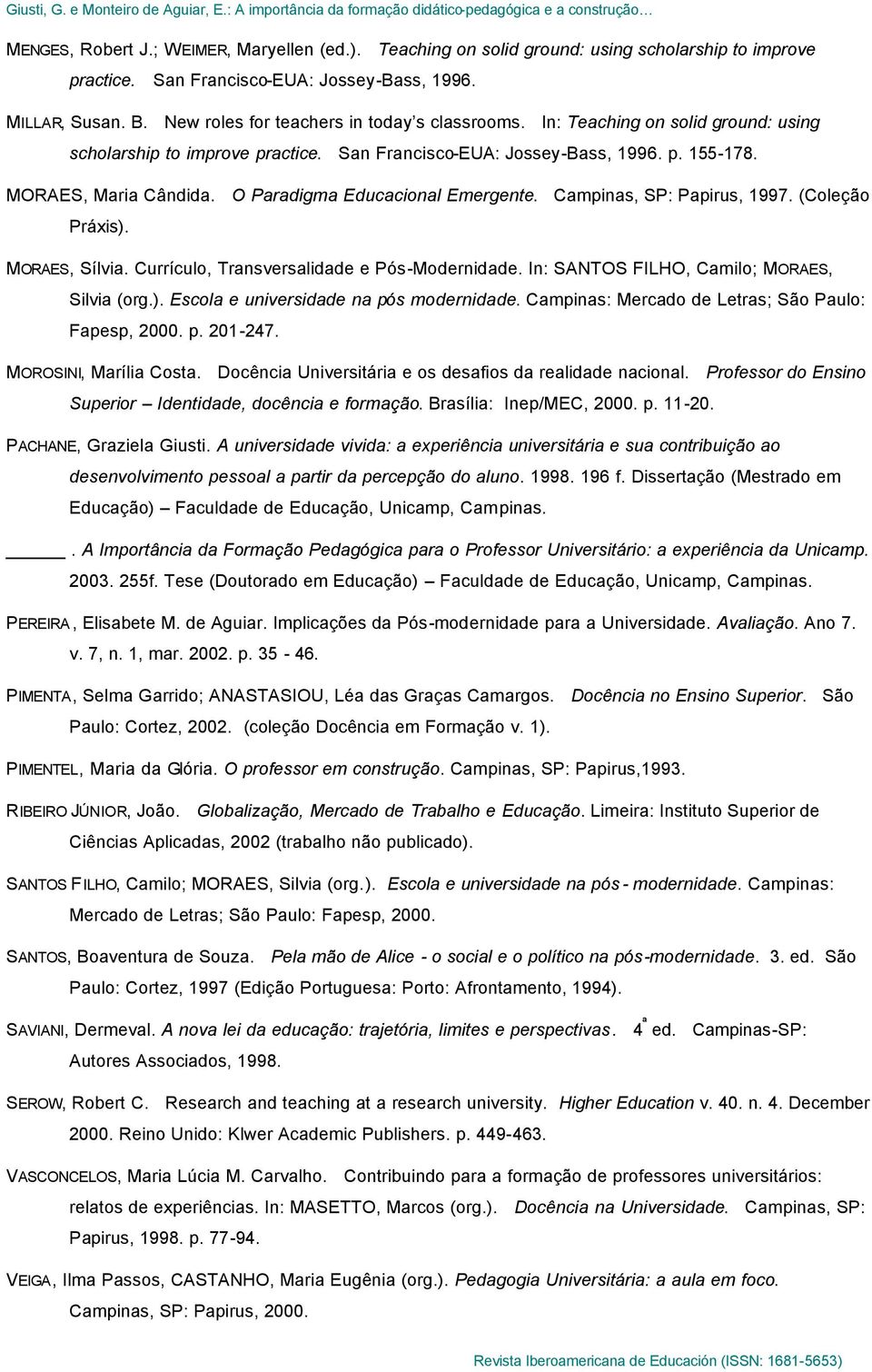 O Paradigma Educacional Emergente. Campinas, SP: Papirus, 1997. (Coleção Práxis). MORAES, Sílvia. Currículo, Transversalidade e Pós-Modernidade. In: SANTOS FILHO, Camilo; MORAES, Silvia (org.). Escola e universidade na pós modernidade.