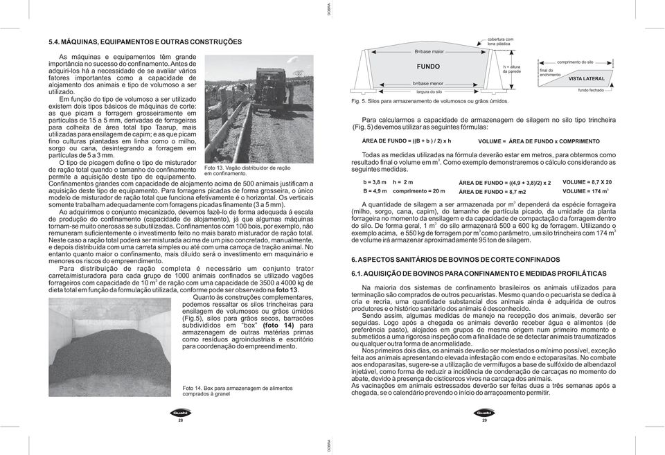 Em função do tipo de volumoso a ser utilizado existem dois tipos básicos de máquinas de corte: as que picam a forragem grosseiramente em partículas de 15 a 5 mm, derivadas de forrageiras para