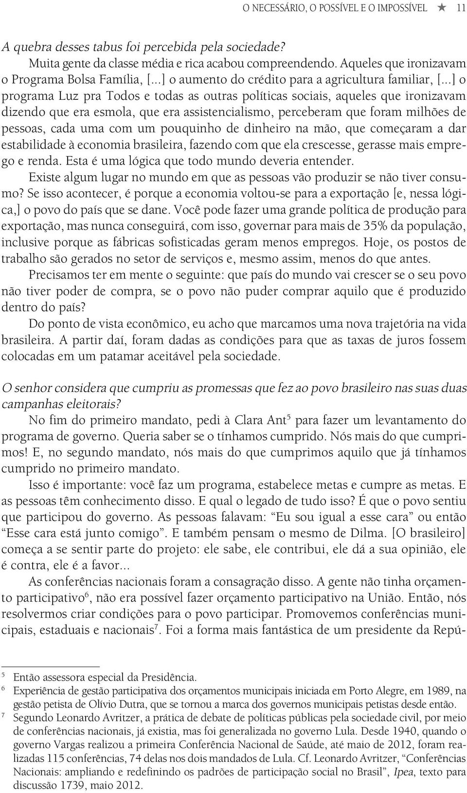 ..] o programa Luz pra Todos e todas as outras políticas sociais, aqueles que ironizavam dizendo que era esmola, que era assistencialismo, perceberam que foram milhões de pessoas, cada uma com um