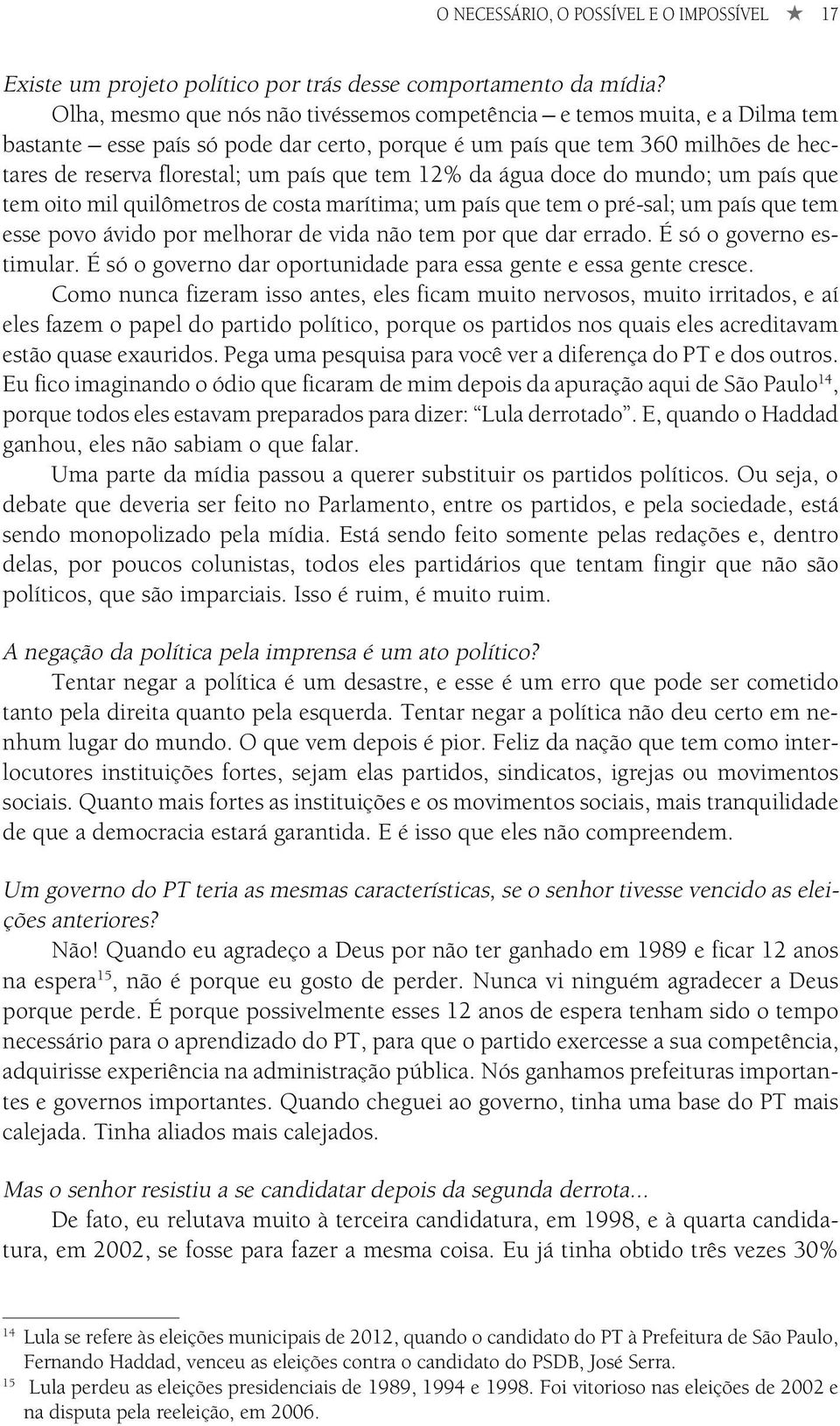 tem 12% da água doce do mundo; um país que tem oito mil quilômetros de costa marítima; um país que tem o pré-sal; um país que tem esse povo ávido por melhorar de vida não tem por que dar errado.