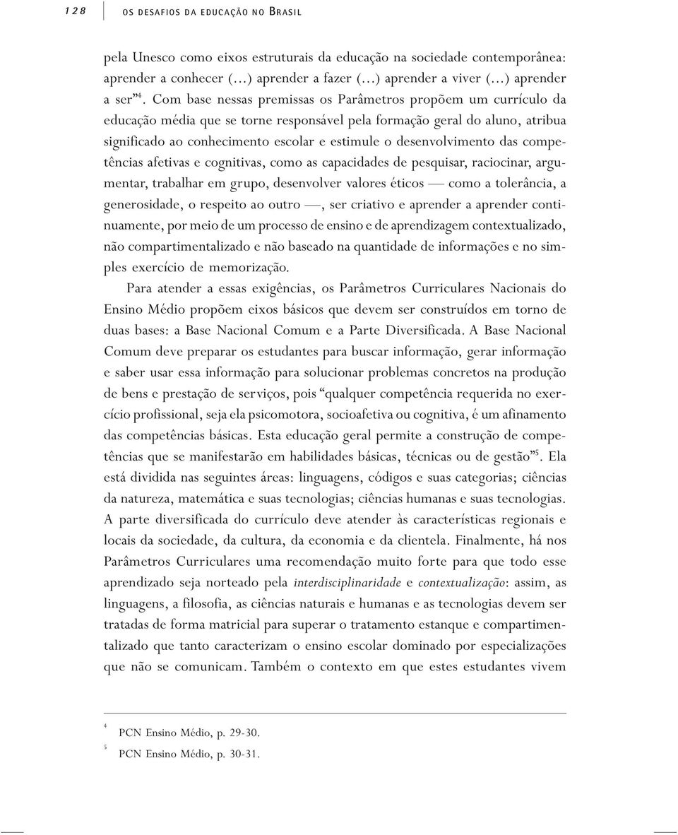 desenvolvimento das competências afetivas e cognitivas, como as capacidades de pesquisar, raciocinar, argumentar, trabalhar em grupo, desenvolver valores éticos como a tolerância, a generosidade, o