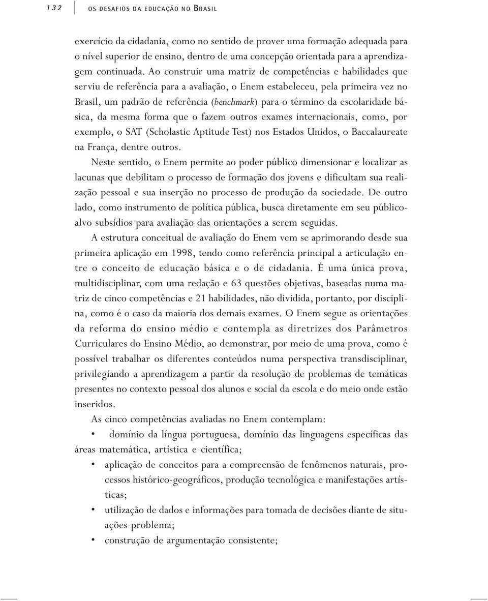 Ao construir uma matriz de competências e habilidades que serviu de referência para a avaliação, o Enem estabeleceu, pela primeira vez no Brasil, um padrão de referência (benchmark) para o término da