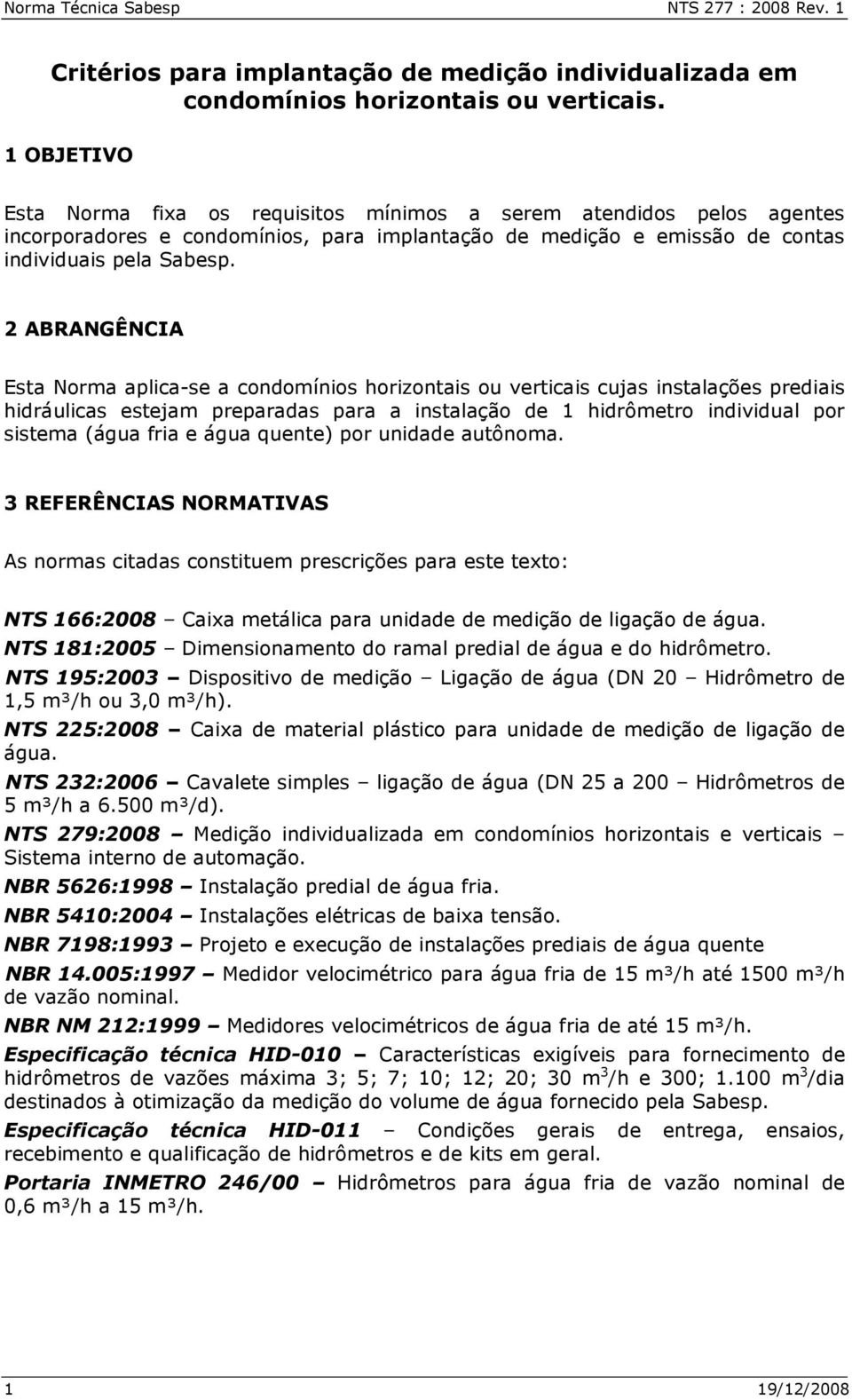 2 ABRANGÊNCIA Esta Norma aplica-se a condomínios horizontais ou verticais cujas instalações prediais hidráulicas estejam preparadas para a instalação de 1 hidrômetro individual por sistema (água fria