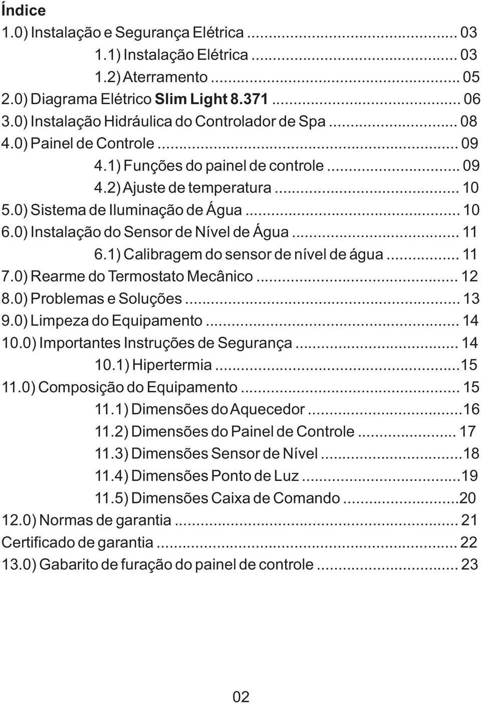 1) Calibragem do sensor de nível de água... 11 7.0) Rearme do Termostato Mecânico... 12 8.0) Problemas e Soluções... 13 9.0) Limpeza do Equipamento... 14 10.0) Importantes Instruções de Segurança.