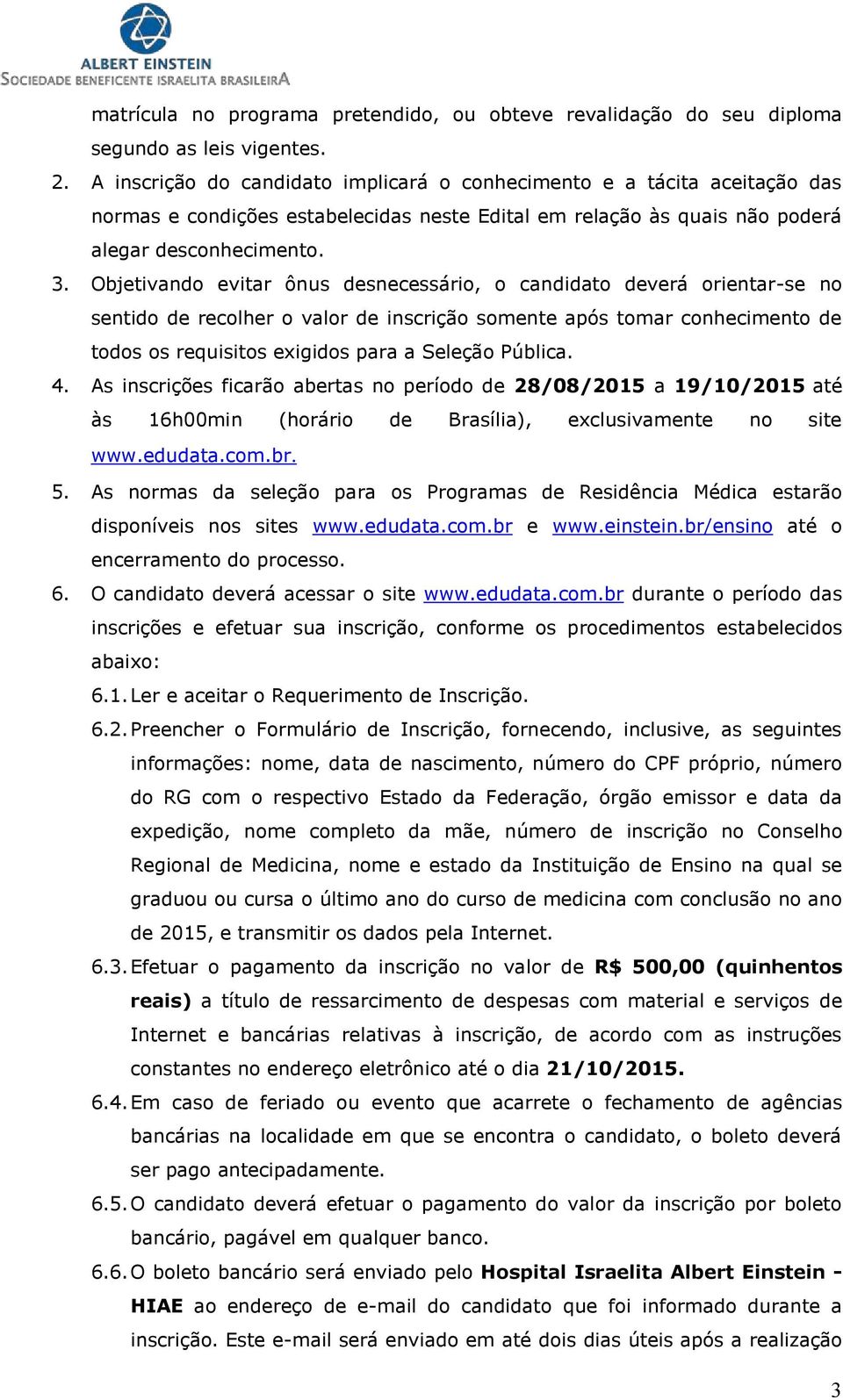 . Objetivando evitar ônus desnecessário, o candidato deverá orientar-se no sentido de recolher o valor de inscrição somente após tomar conhecimento de todos os requisitos exigidos para a Seleção