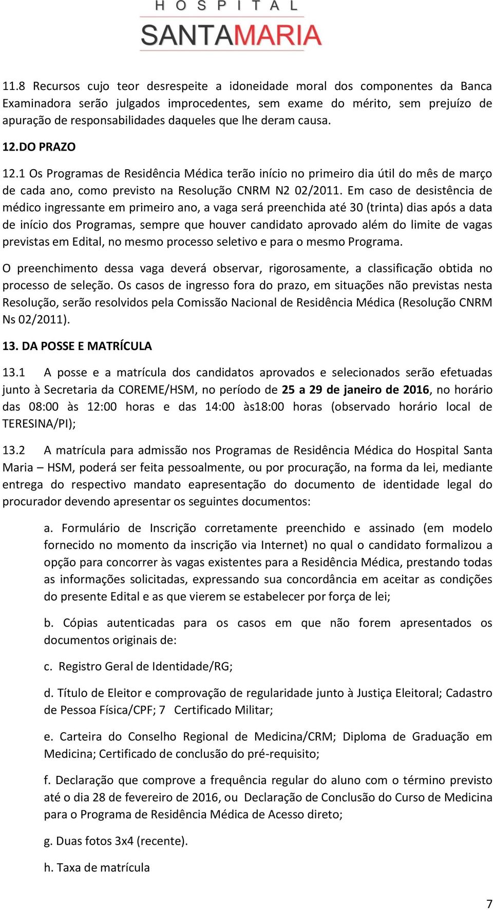 Em caso de desistência de médico ingressante em primeiro ano, a vaga será preenchida até 30 (trinta) dias após a data de início dos Programas, sempre que houver candidato aprovado além do limite de