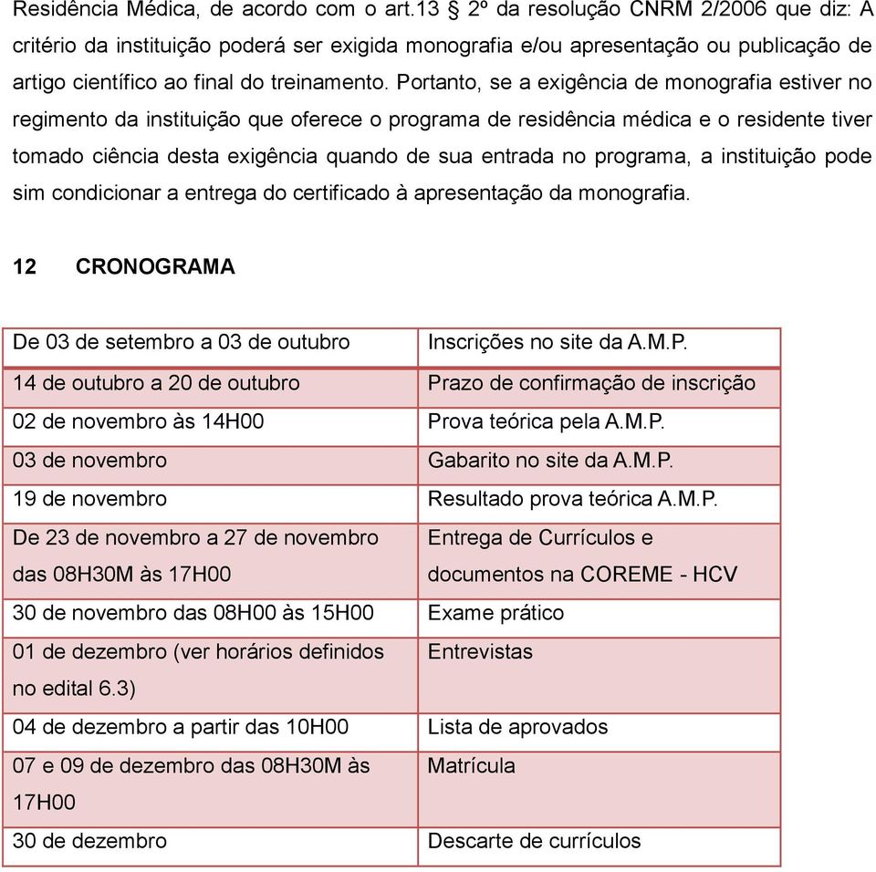 Portanto, se a exigência de monografia estiver no regimento da instituição que oferece o programa de residência médica e o residente tiver tomado ciência desta exigência quando de sua entrada no