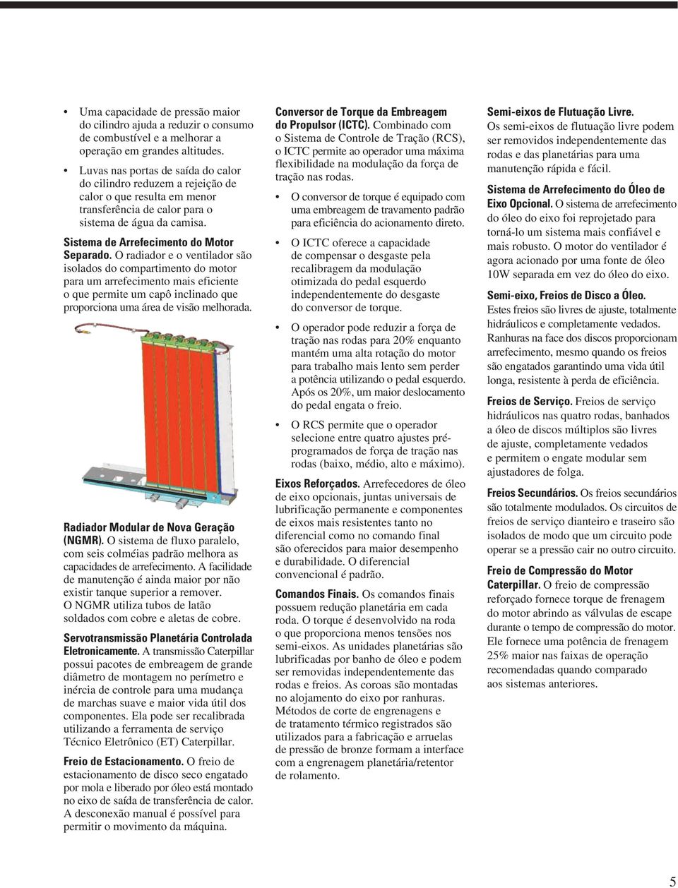 O radiador e o ventilador são isolados do compartimento do motor para um arrefecimento mais eficiente o que permite um capô inclinado que proporciona uma área de visão melhorada.