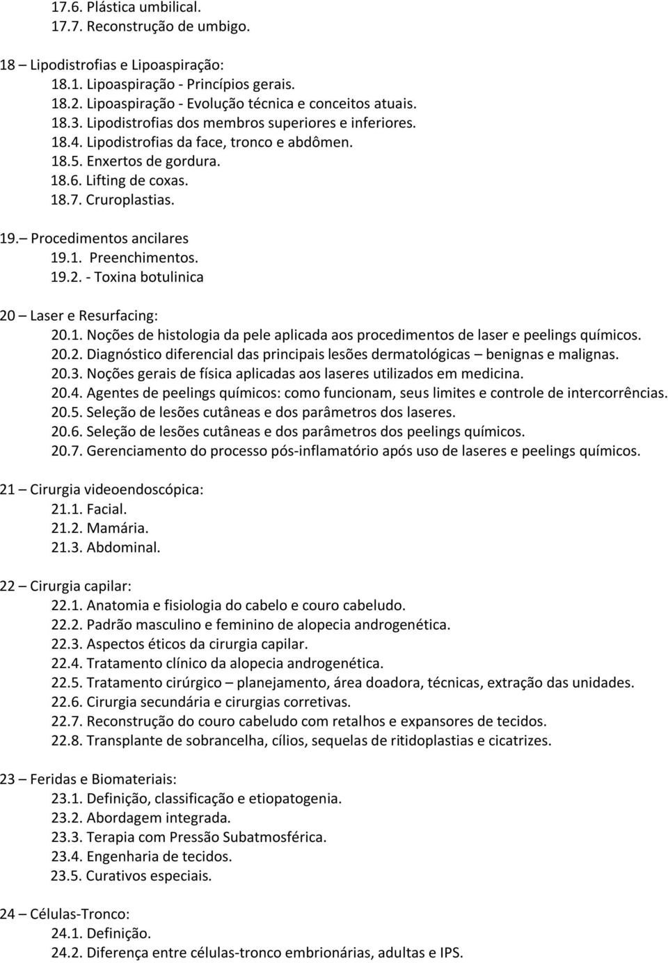 Procedimentos ancilares 19.1. Preenchimentos. 19.2. - Toxina botulinica 20 Laser e Resurfacing: 20.1. Noções de histologia da pele aplicada aos procedimentos de laser e peelings químicos. 20.2. Diagnóstico diferencial das principais lesões dermatológicas benignas e malignas.