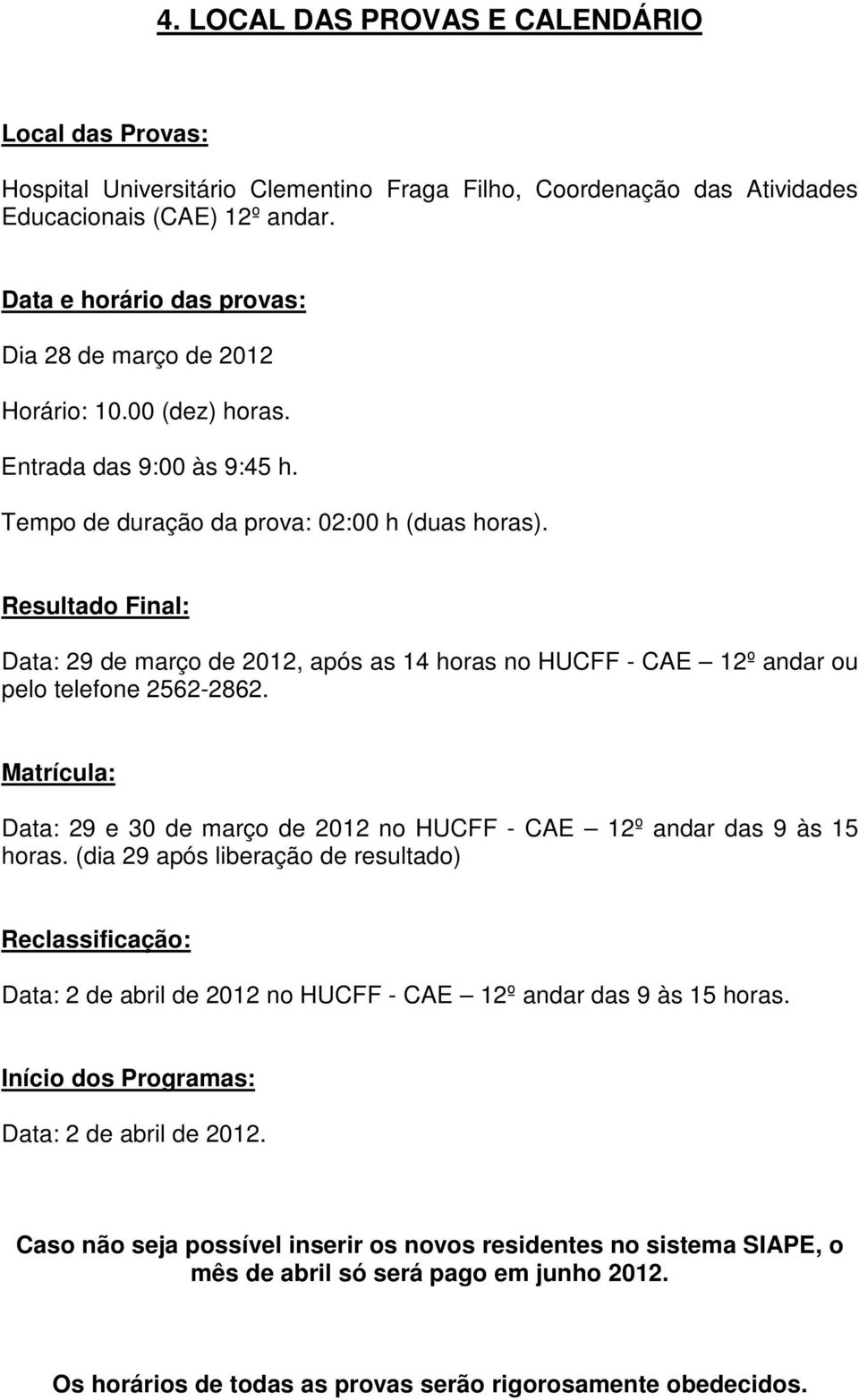 Resultado Final: Data: 29 de março de 2012, após as 14 horas no HUCFF - CAE 12º andar ou pelo telefone 2562-2862. Matrícula: Data: 29 e 30 de março de 2012 no HUCFF - CAE 12º andar das 9 às 15 horas.