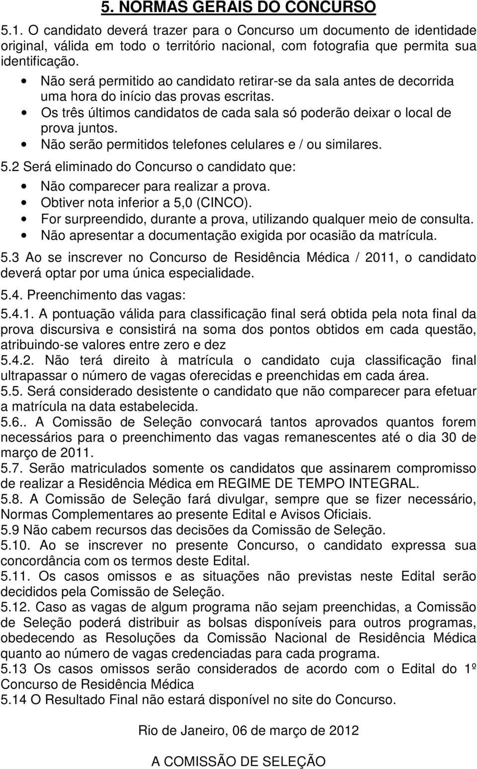 Não serão permitidos telefones celulares e / ou similares. 5.2 Será eliminado do Concurso o candidato que: Não comparecer para realizar a prova. Obtiver nota inferior a 5,0 (CINCO).