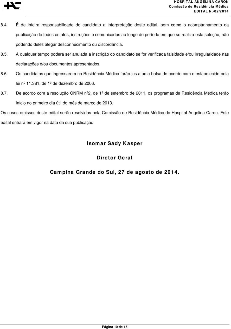 A qualquer tempo poderá ser anulada a inscrição do candidato se for verificada falsidade e/ou irregularidade nas declarações e/ou documentos apresentados. 8.6.