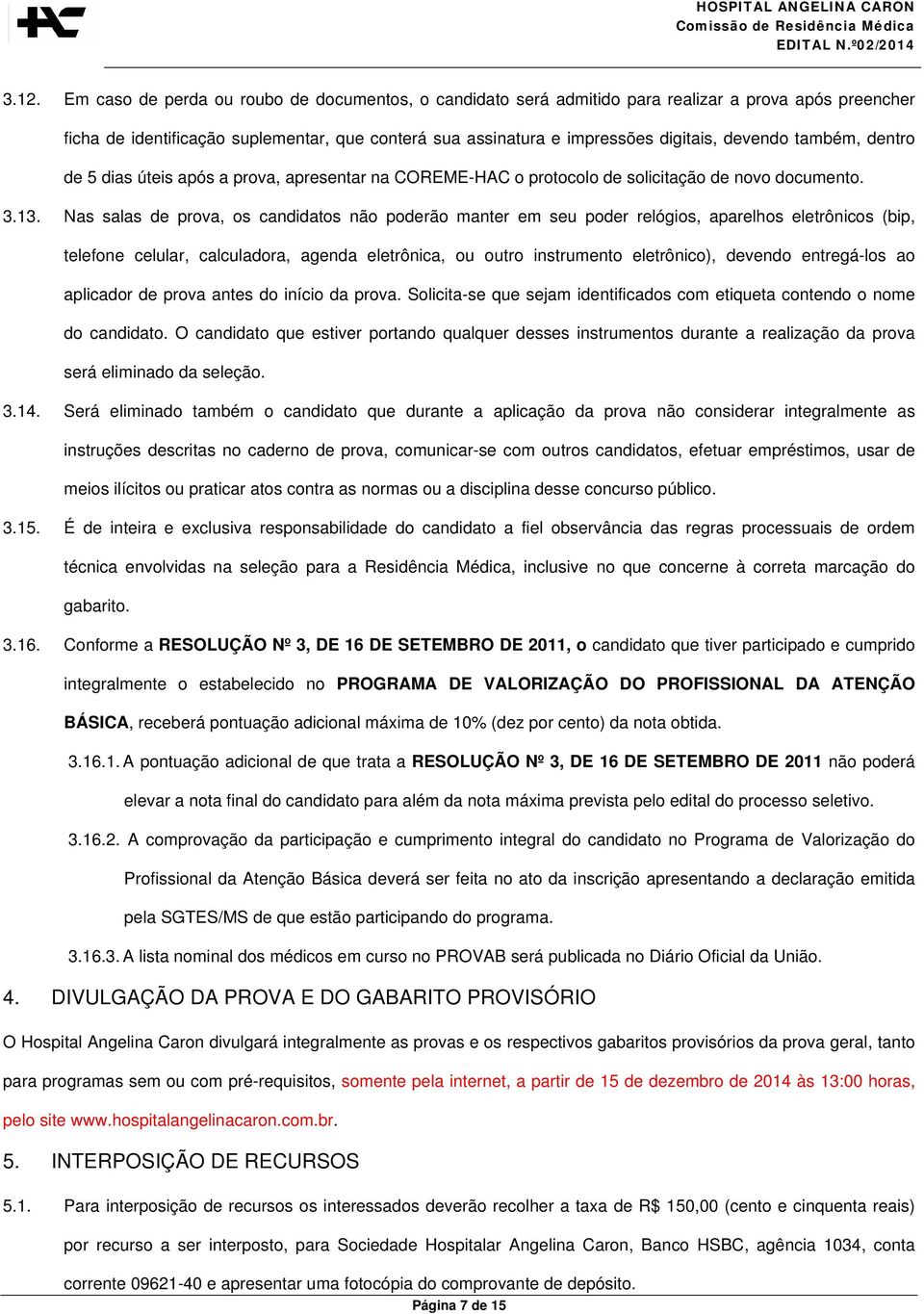 Nas salas de prova, os candidatos não poderão manter em seu poder relógios, aparelhos eletrônicos (bip, telefone celular, calculadora, agenda eletrônica, ou outro instrumento eletrônico), devendo