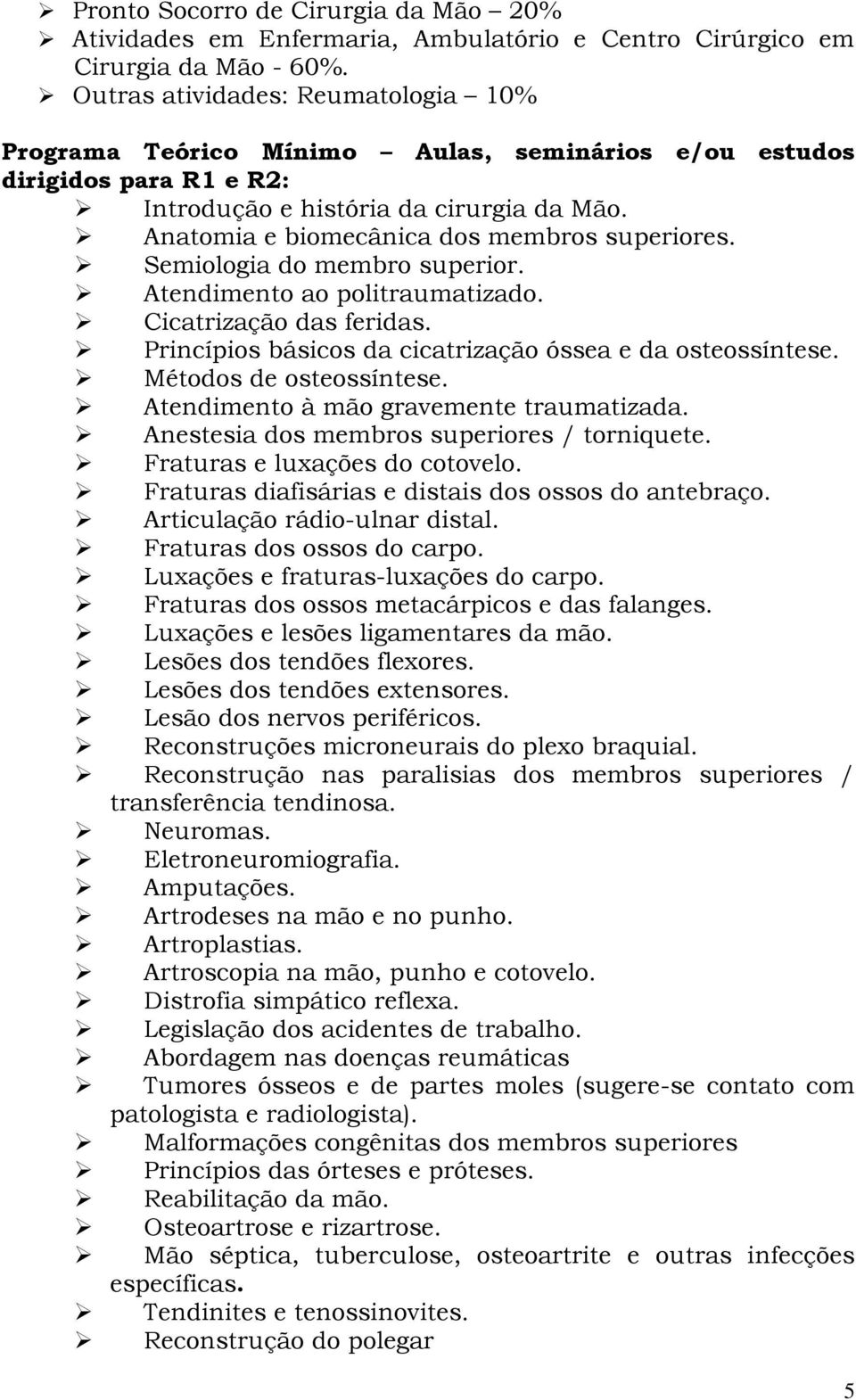 Anatomia e biomecânica dos membros superiores. Semiologia do membro superior. Atendimento ao politraumatizado. Cicatrização das feridas. Princípios básicos da cicatrização óssea e da osteossíntese.