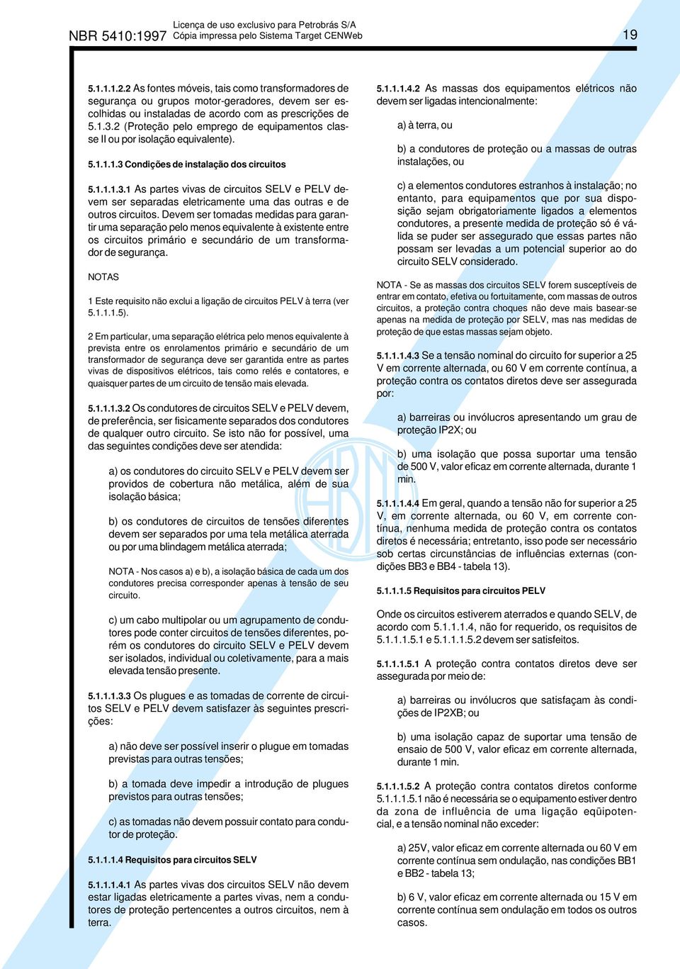 Condições de instalação dos circuitos 5.1.1.1.3.1 As partes vivas de circuitos SELV e PELV devem ser separadas eletricamente uma das outras e de outros circuitos.