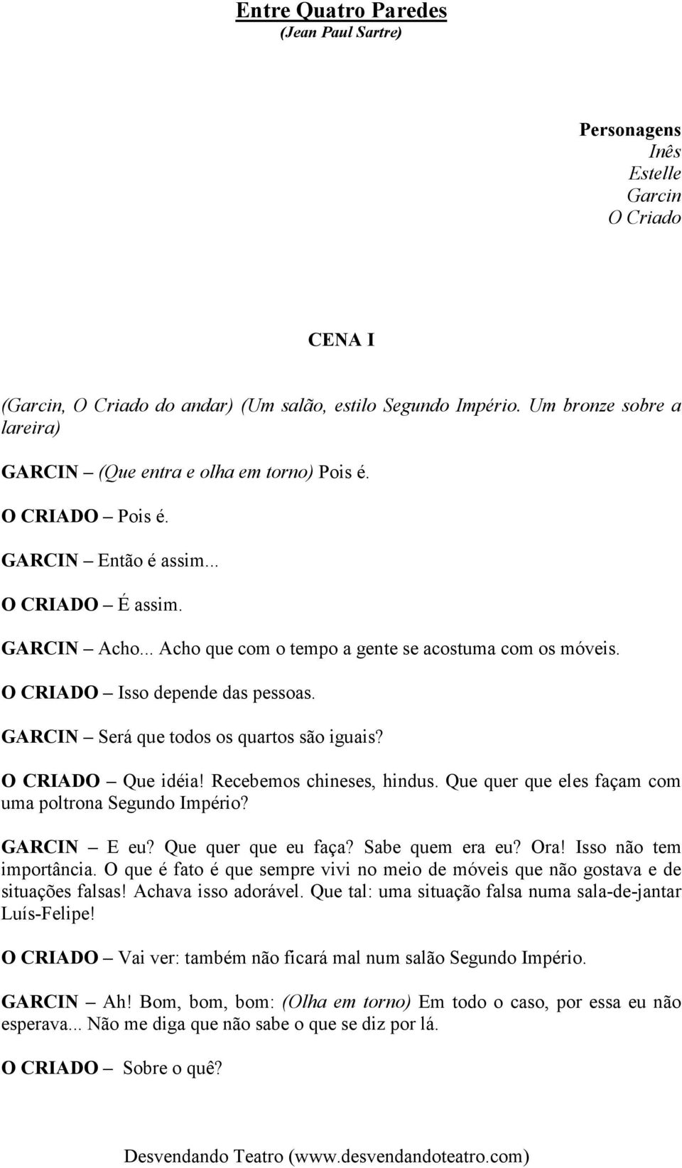 O CRIADO Isso depende das pessoas. GARCIN Será que todos os quartos são iguais? O CRIADO Que idéia! Recebemos chineses, hindus. Que quer que eles façam com uma poltrona Segundo Império? GARCIN E eu?