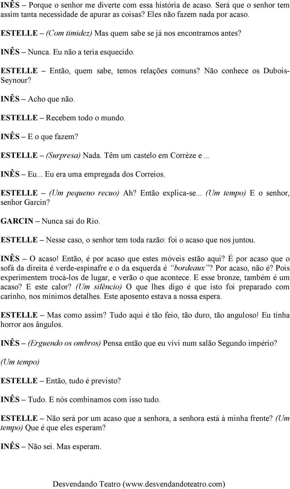 INÊS Acho que não. ESTELLE Recebem todo o mundo. INÊS E o que fazem? ESTELLE (Surpresa) Nada. Têm um castelo em Corrèze e... INÊS Eu... Eu era uma empregada dos Correios.