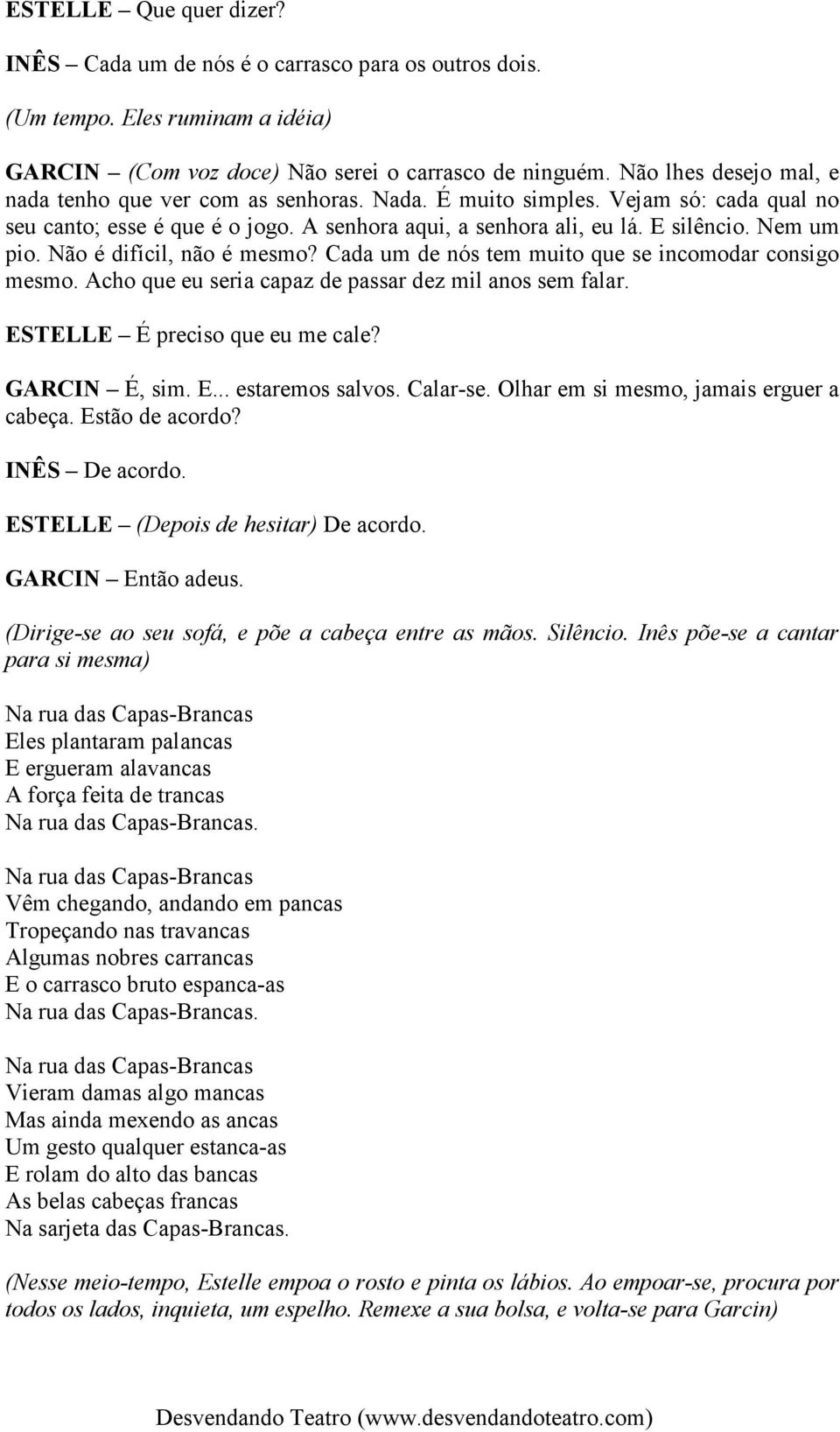 Não é difícil, não é mesmo? Cada um de nós tem muito que se incomodar consigo mesmo. Acho que eu seria capaz de passar dez mil anos sem falar. ESTELLE É preciso que eu me cale? GARCIN É, sim. E... estaremos salvos.