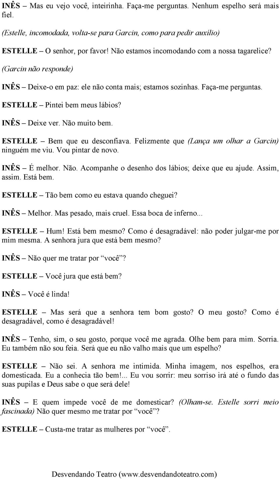 Não muito bem. ESTELLE Bem que eu desconfiava. Felizmente que (Lança um olhar a Garcin) ninguém me viu. Vou pintar de novo. INÊS É melhor. Não. Acompanhe o desenho dos lábios; deixe que eu ajude.