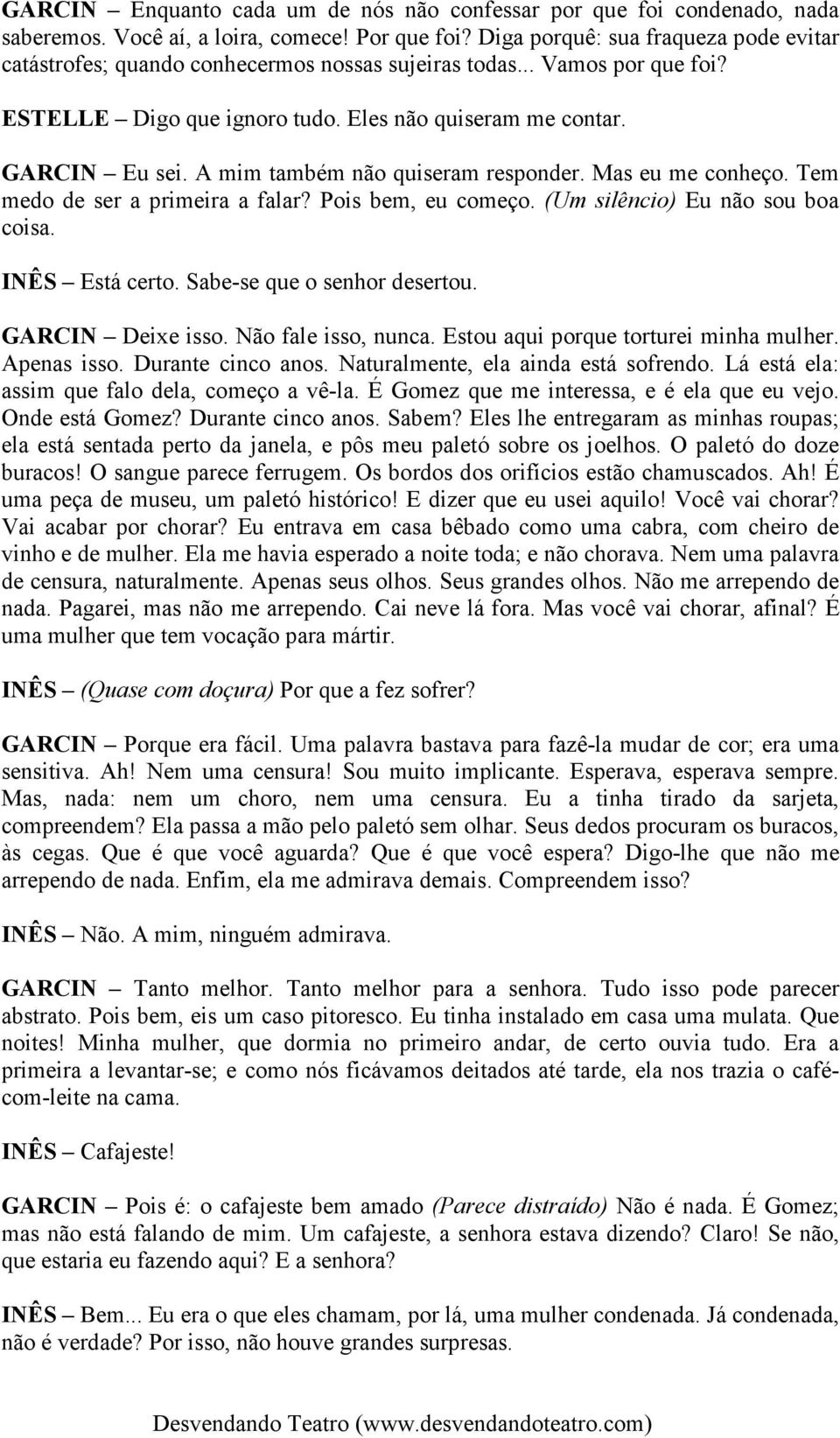 A mim também não quiseram responder. Mas eu me conheço. Tem medo de ser a primeira a falar? Pois bem, eu começo. (Um silêncio) Eu não sou boa coisa. INÊS Está certo. Sabe-se que o senhor desertou.