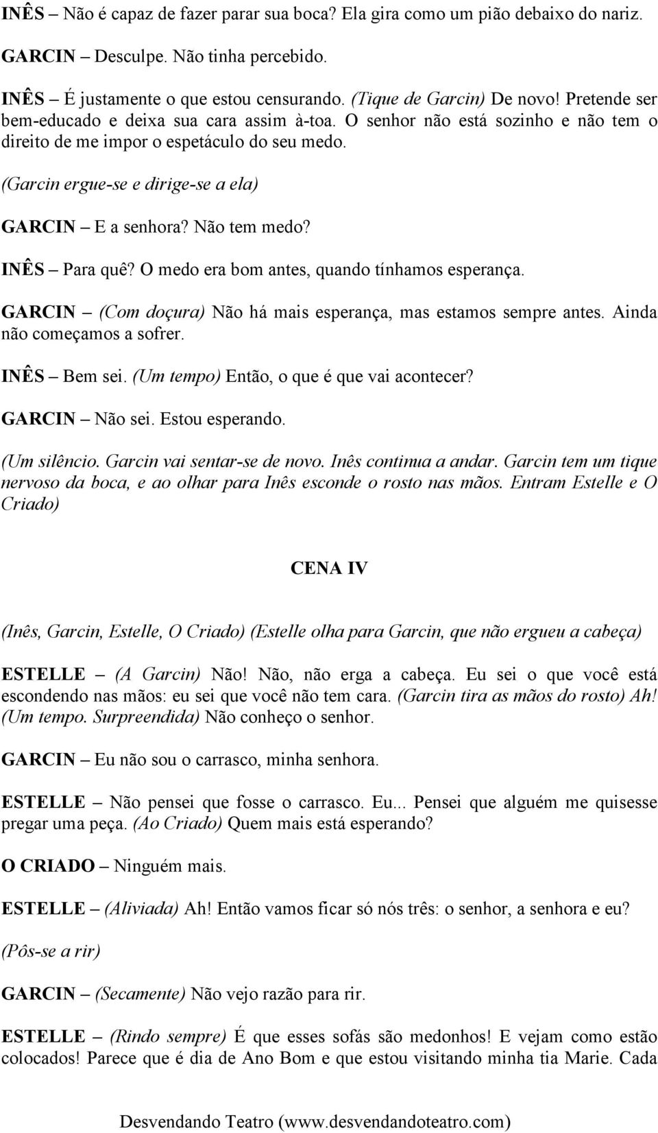 Não tem medo? INÊS Para quê? O medo era bom antes, quando tínhamos esperança. GARCIN (Com doçura) Não há mais esperança, mas estamos sempre antes. Ainda não começamos a sofrer. INÊS Bem sei.