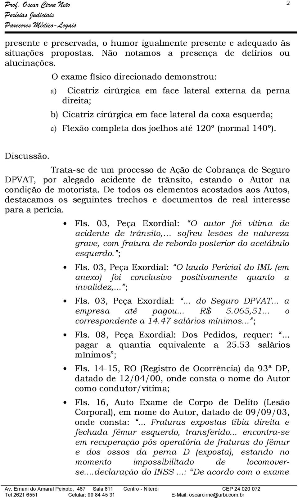 (normal 140º). Discussão. Trata-se de um processo de Ação de Cobrança de Seguro DPVAT, por alegado acidente de trânsito, estando o Autor na condição de motorista.