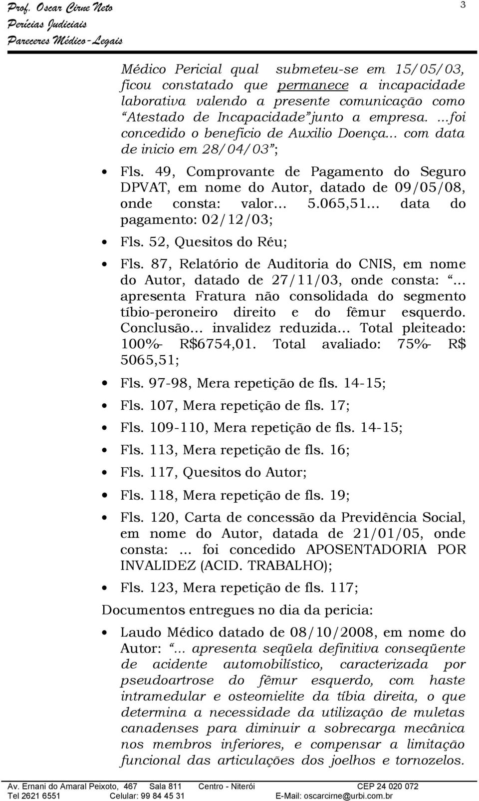 065,51 data do pagamento: 02/12/03; Fls. 52, Quesitos do Réu; Fls. 87, Relatório de Auditoria do CNIS, em nome do Autor, datado de 27/11/03, onde consta:.