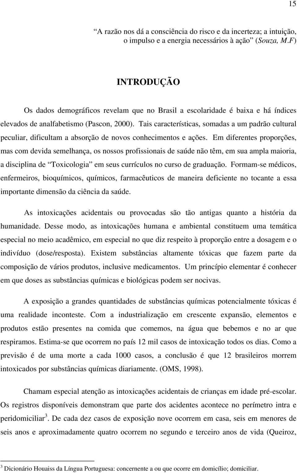 Tais características, somadas a um padrão cultural peculiar, dificultam a absorção de novos conhecimentos e ações.