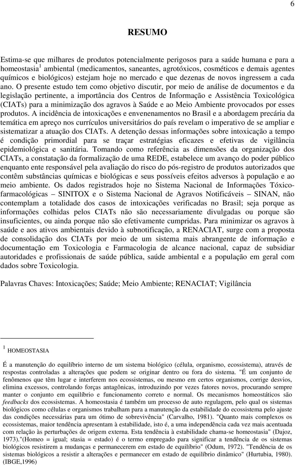 O presente estudo tem como objetivo discutir, por meio de análise de documentos e da legislação pertinente, a importância dos Centros de Informação e Assistência Toxicológica (CIATs) para a