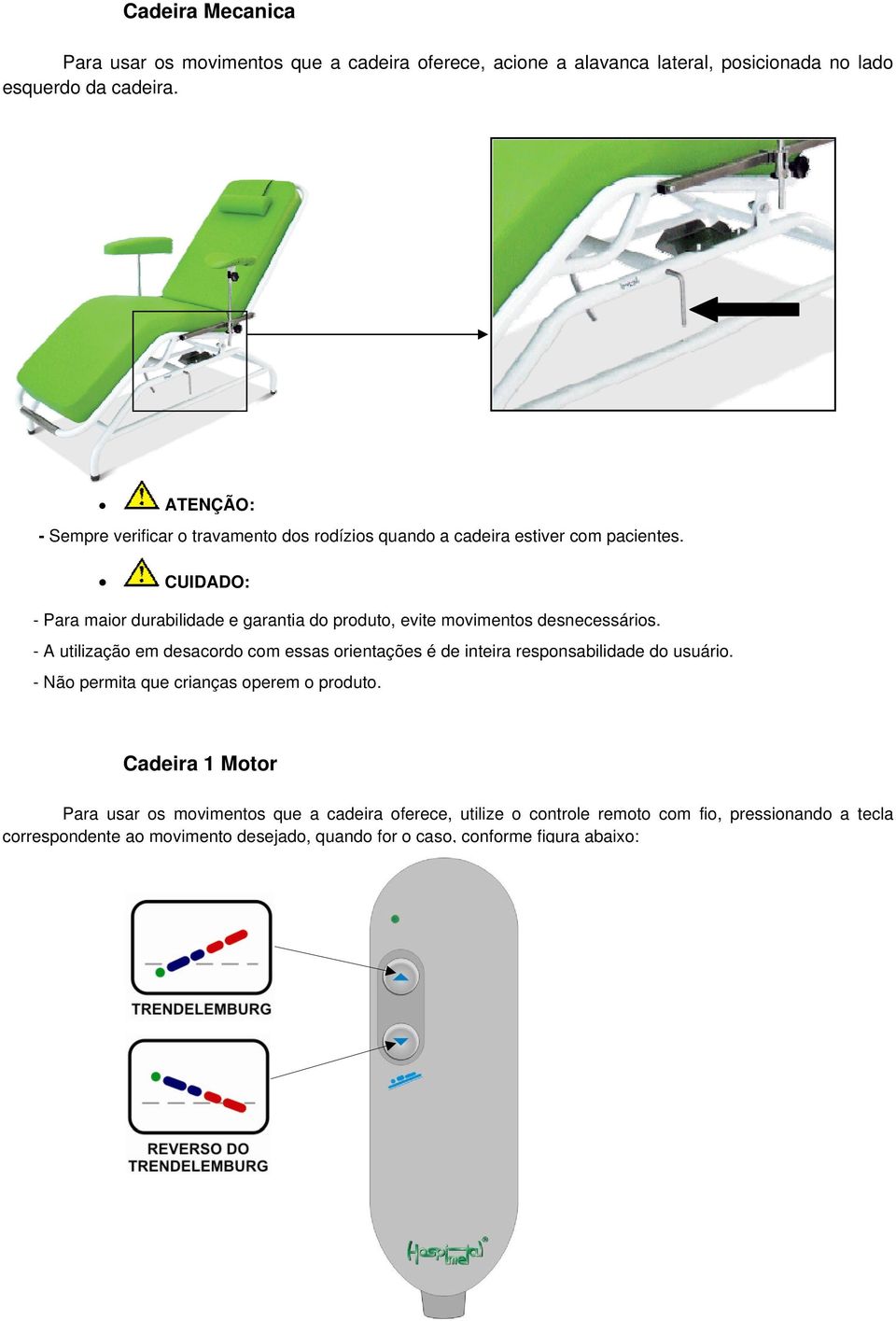 CUIDADO: - Para maior durabilidade e garantia do produto, evite movimentos desnecessários.