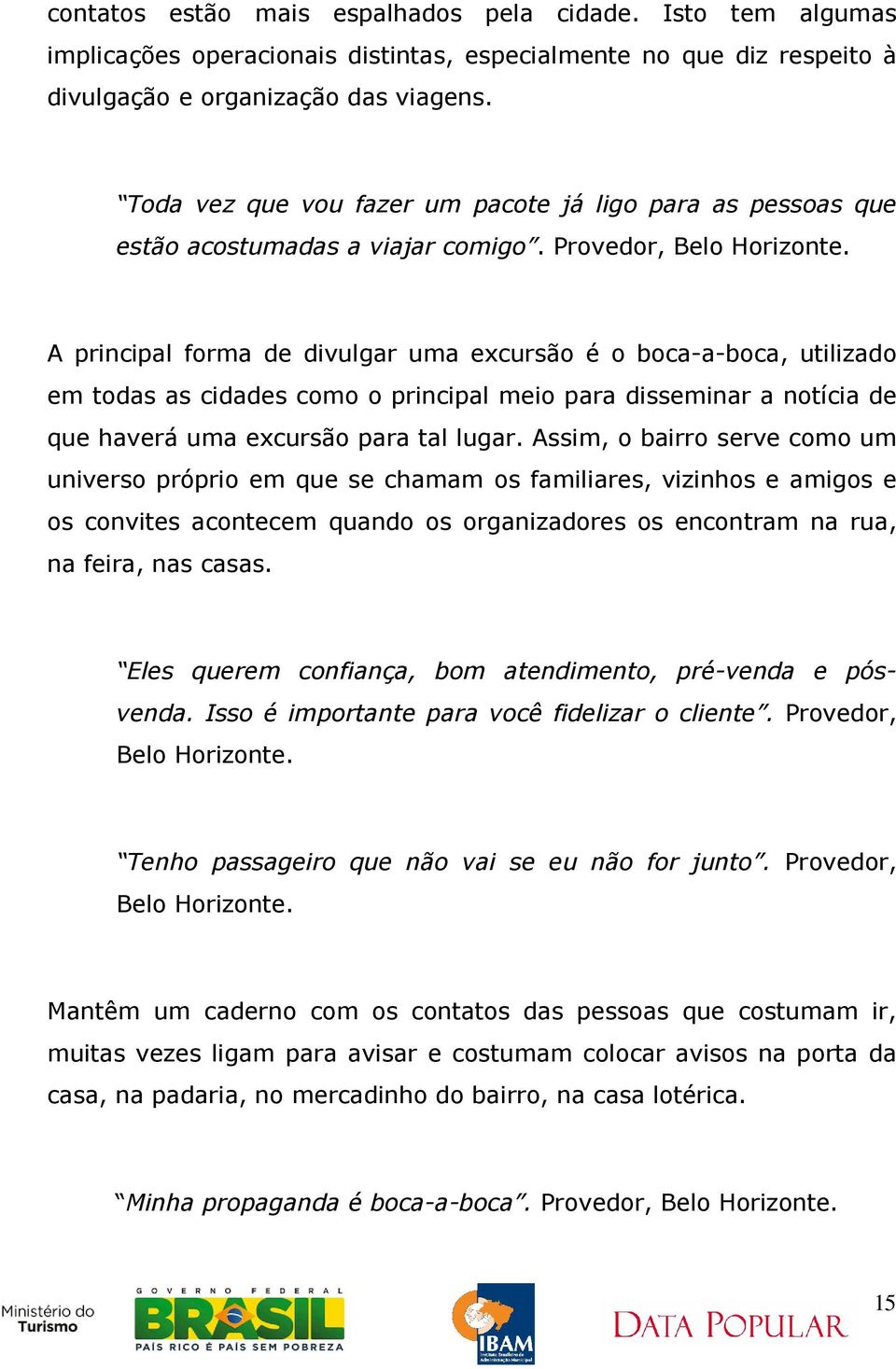 Ah, quando começa a chegar perto eu começo a falar, como que é, vou fazer a viagem pra tal lugar assim, aí vamos?