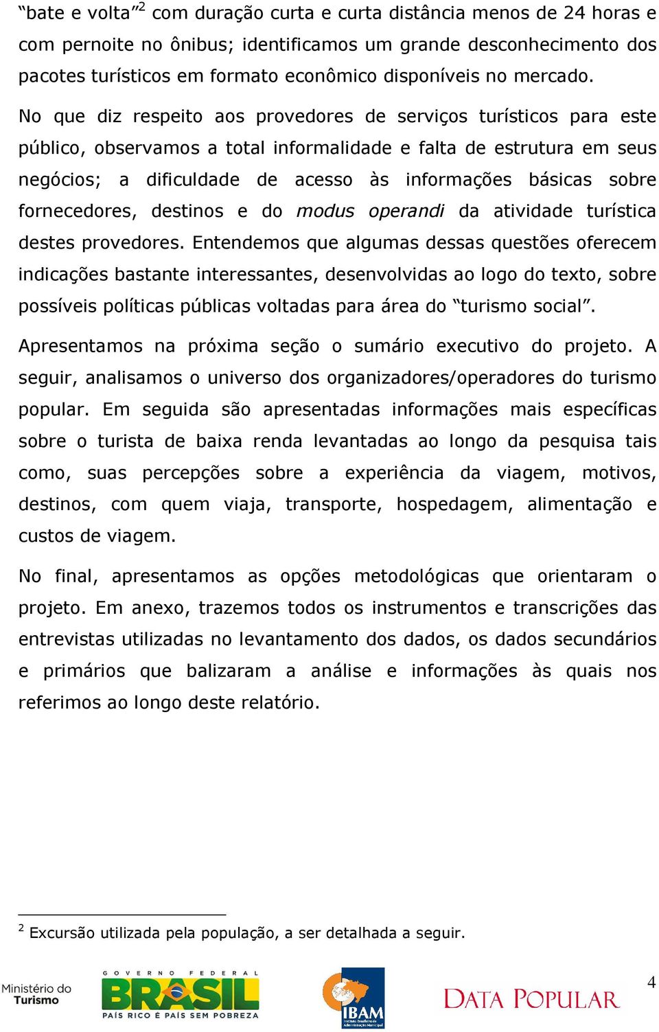 No que diz respeito aos provedores de serviços turísticos para este público, observamos a total informalidade e falta de estrutura em seus negócios; a dificuldade de acesso às informações básicas