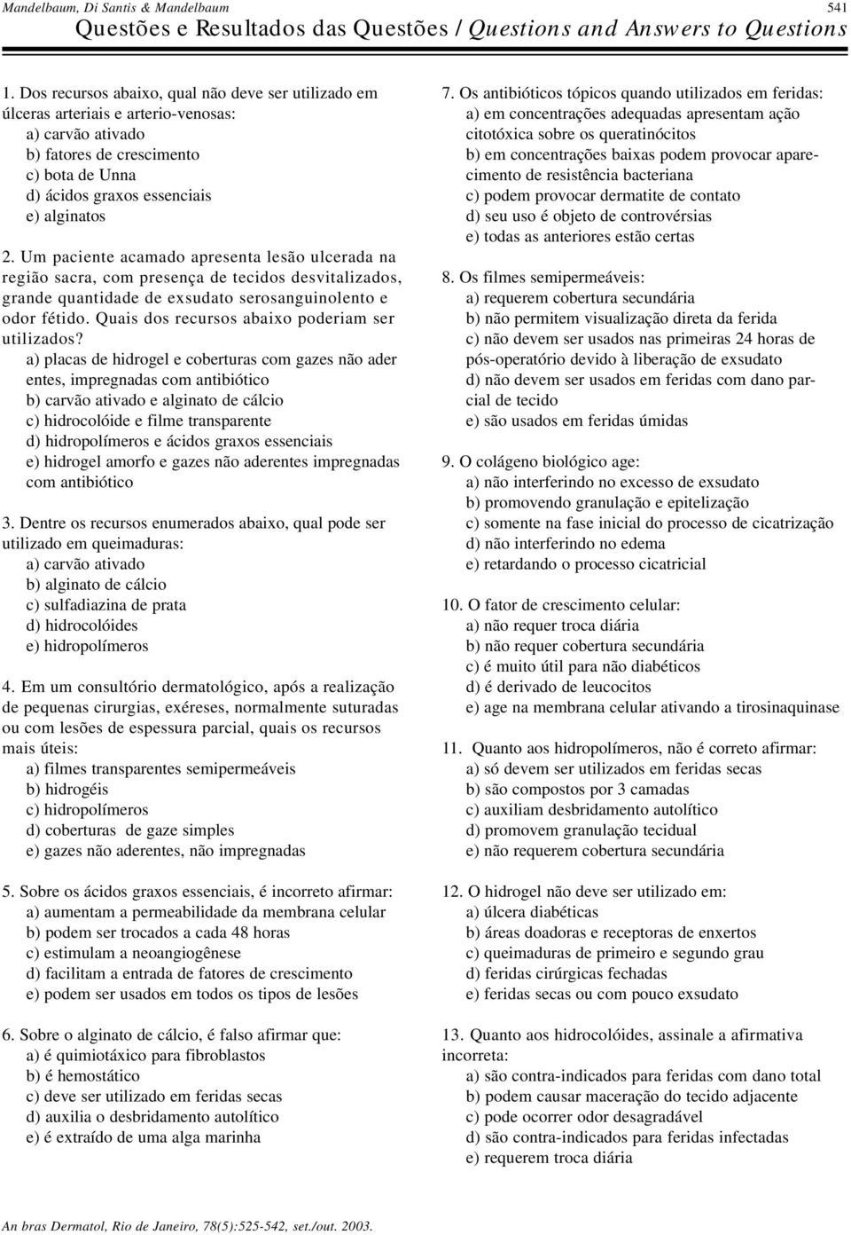 Um paciente acamado apresenta lesão ulcerada na região sacra, com presença de tecidos desvitalizados, grande quantidade de exsudato serosanguinolento e odor fétido.