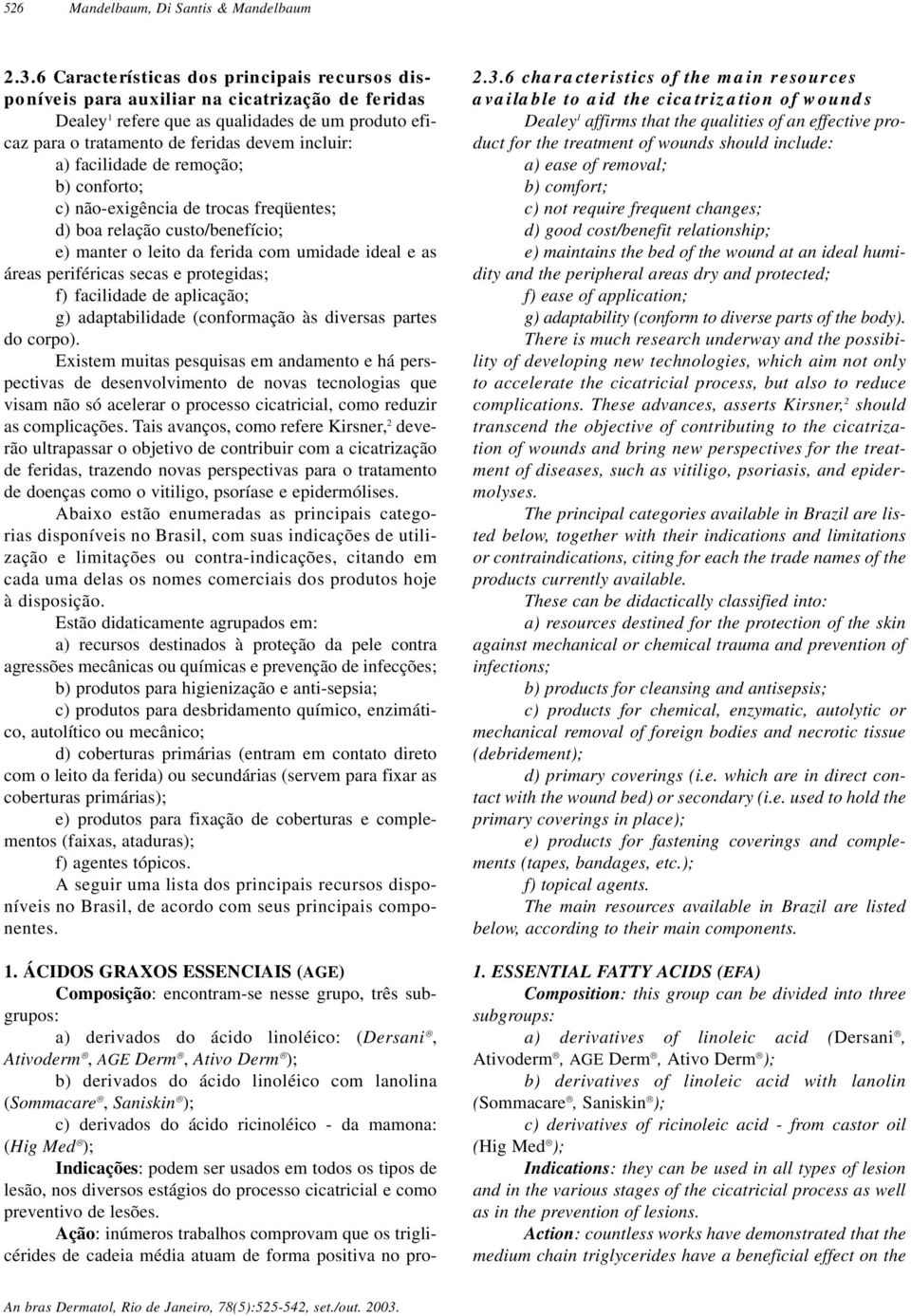 facilidade de remoção; b) conforto; c) não-exigência de trocas freqüentes; d) boa relação custo/benefício; e) manter o leito da ferida com umidade ideal e as áreas periféricas secas e protegidas; f)