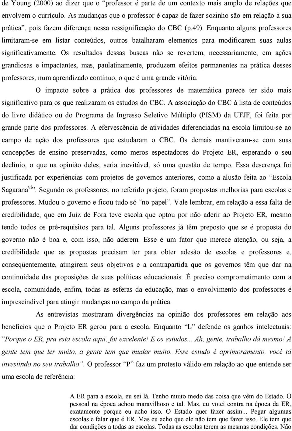 Enquanto alguns professores limitaram-se em listar conteúdos, outros batalharam elementos para modificarem suas aulas significativamente.