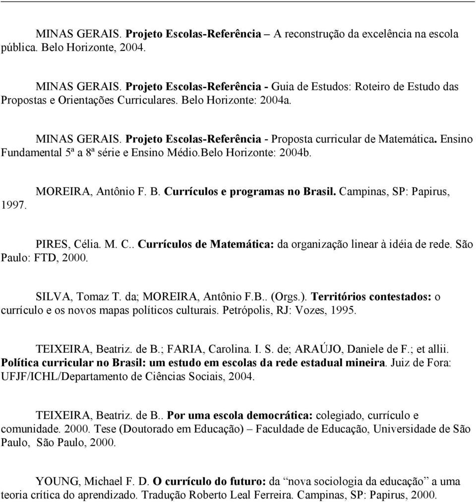 Projeto Escolas-Referência - Proposta curricular de Matemática. Ensino Fundamental 5ª a 8ª série e Ensino Médio.Belo Horizonte: 2004b. 1997. MOREIRA, Antônio F. B. Currículos e programas no Brasil.